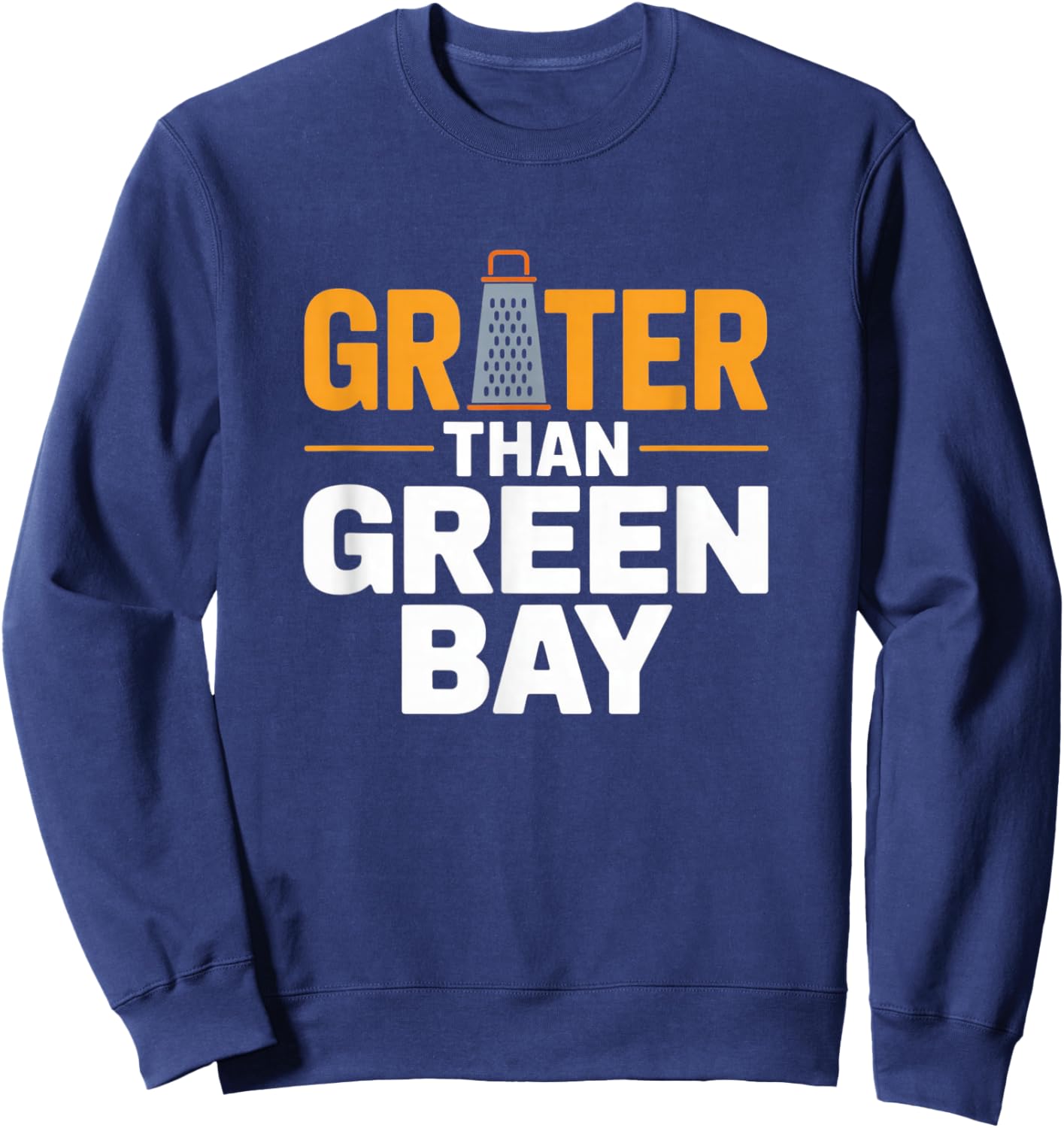 Grater Than Green Bay Greater Cheese Grate Wisconsin Sayings Sweatshirt - Sweatshirt | Navy