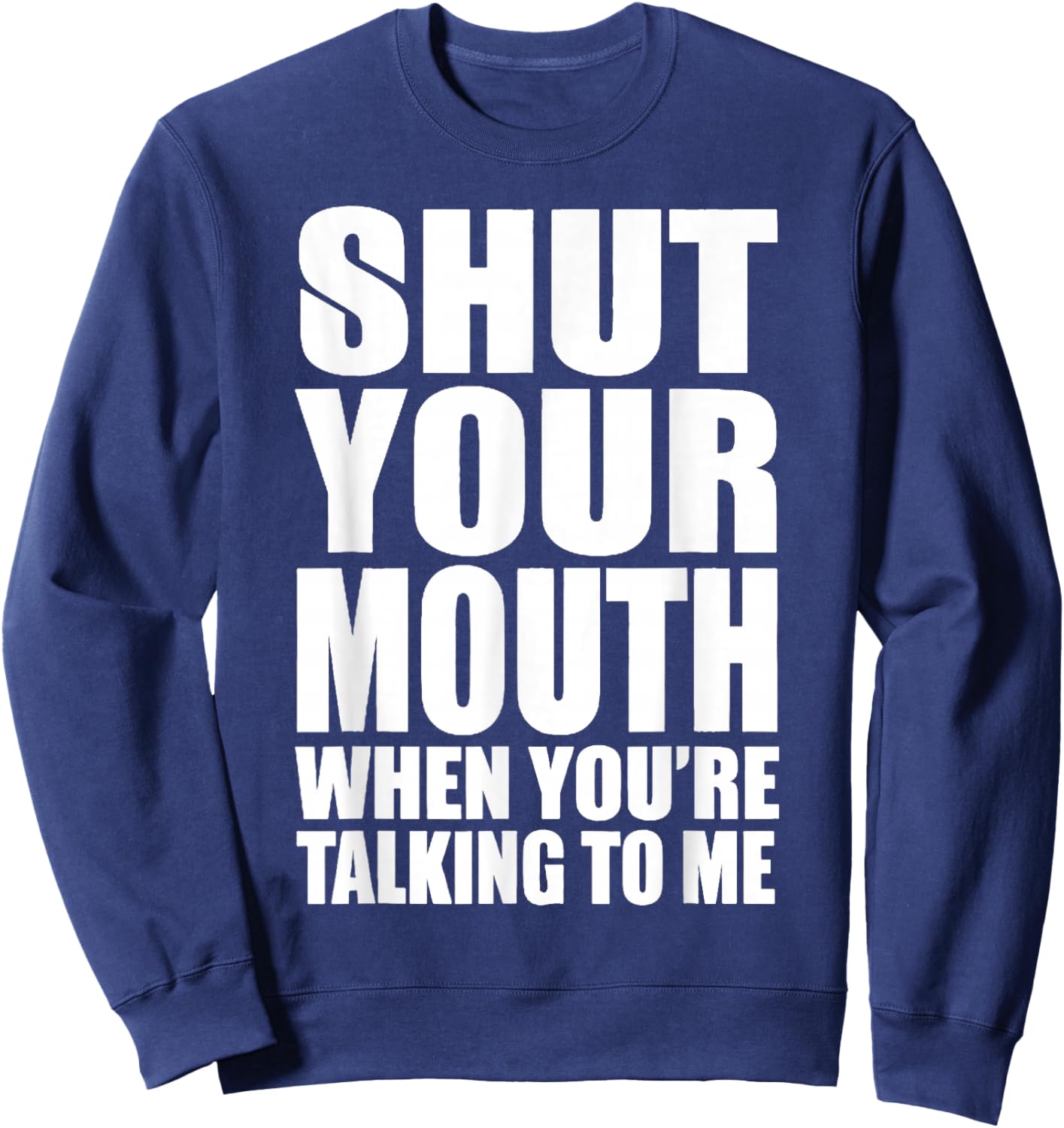 Basic Quote Shut Your Mouth When You're Talking to Me Funny Sweatshirt - Sweatshirt | Navy
