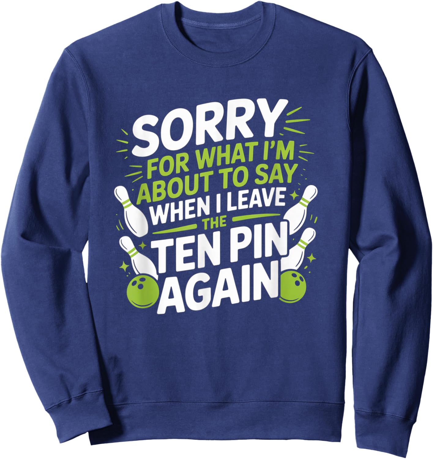 Funny Sorry for What I Say Leaving Ten Pin Bowling Alley Fun Sweatshirt - Sweatshirt | Navy