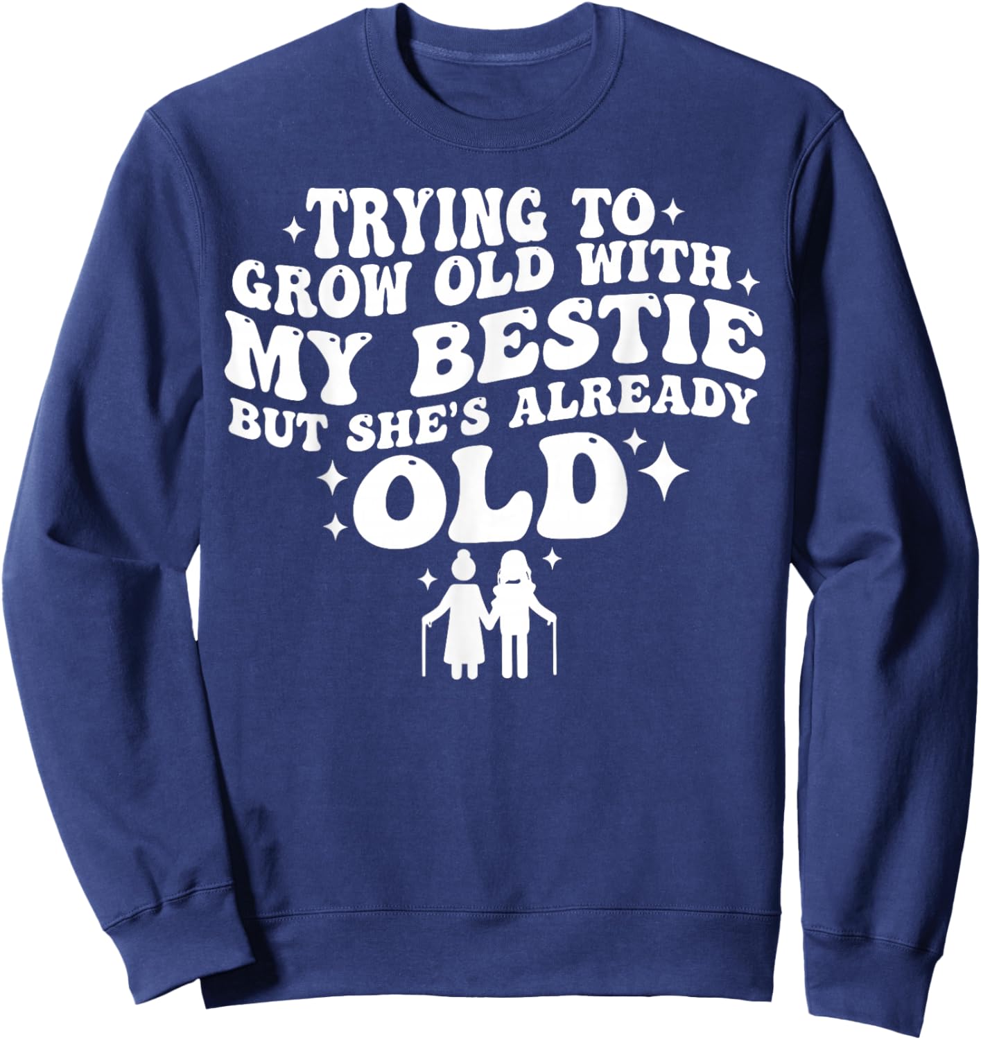 Trying to Grow Old with My Bestie but She's Already Old Sweatshirt - Sweatshirt | Navy