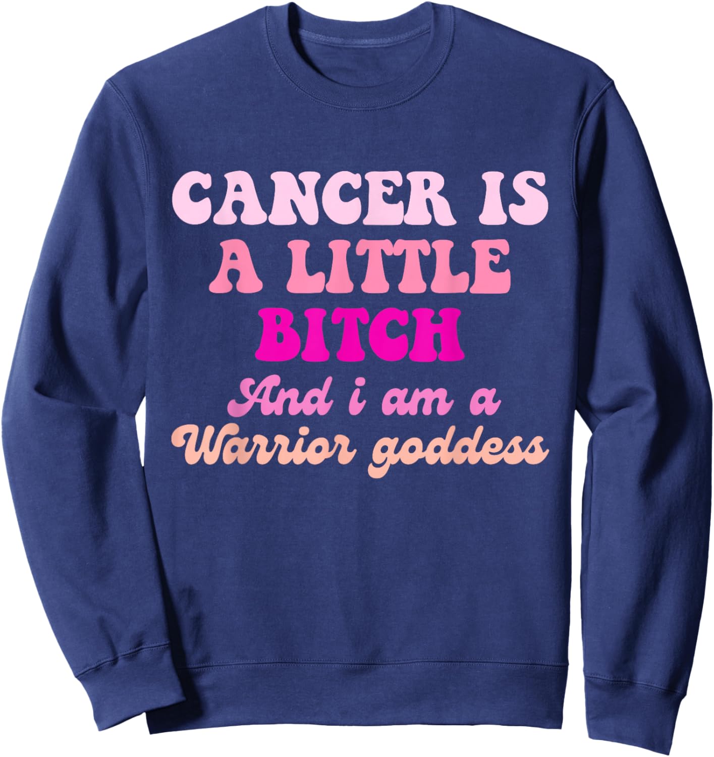 Cancer is A Little Bitch and I Am A Warrior Goddess Sweatshirt - Sweatshirt | Navy