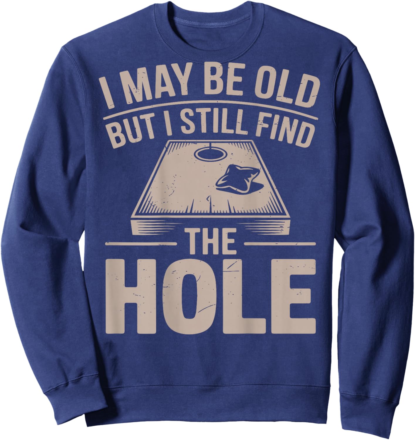 I May Be Old But I Still Find The Hole Cornhole Daddy Dad Sweatshirt - Sweatshirt | Navy
