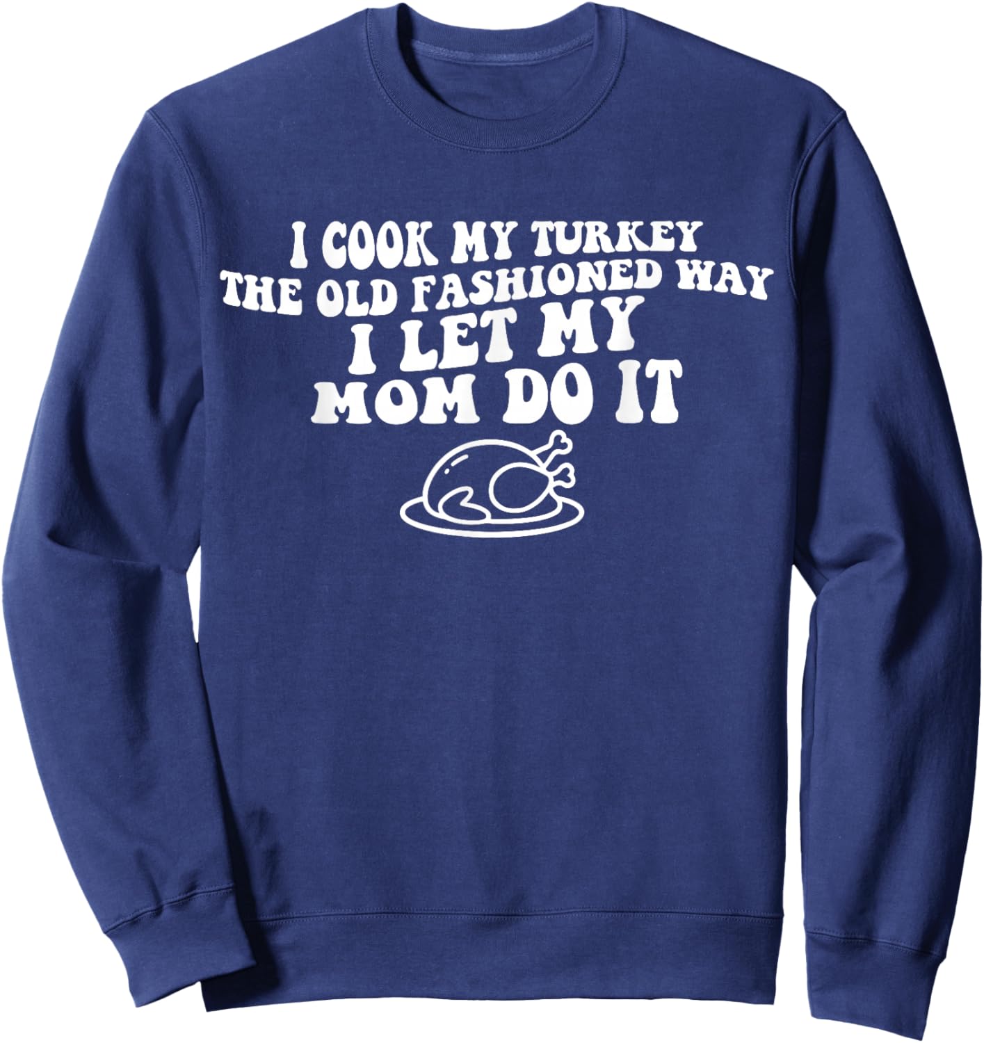 I Cook My Turkey The Old Fashioned Way Funny Thanksgiving Sweatshirt - Sweatshirt | Navy