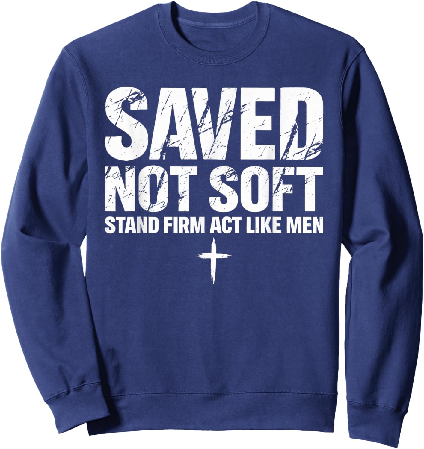 Saved Christian Not Soft Stand Firm Act Like Men Sweatshirt - Sweatshirt | Navy