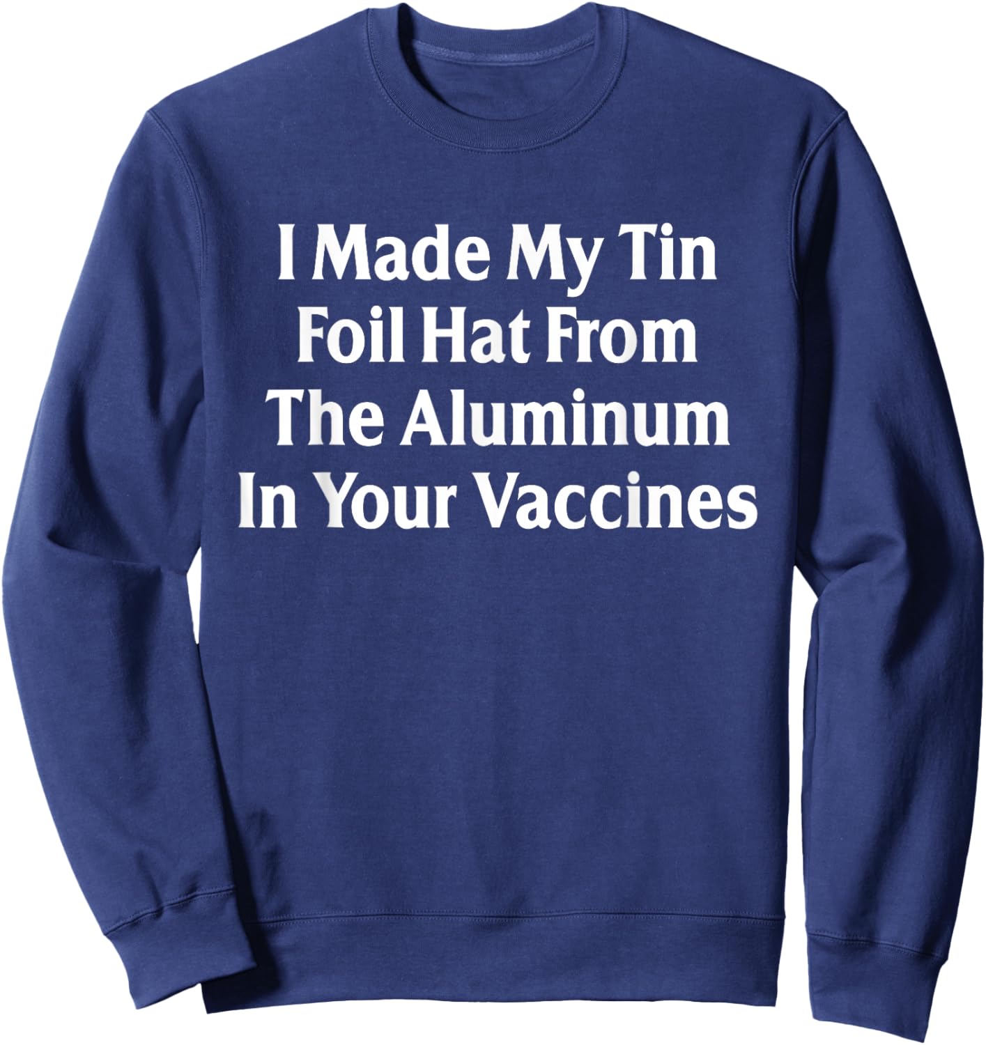 I Made My Tin Foil Hat from The Aluminum in Your Vaccines Sweatshirt - Sweatshirt | Navy