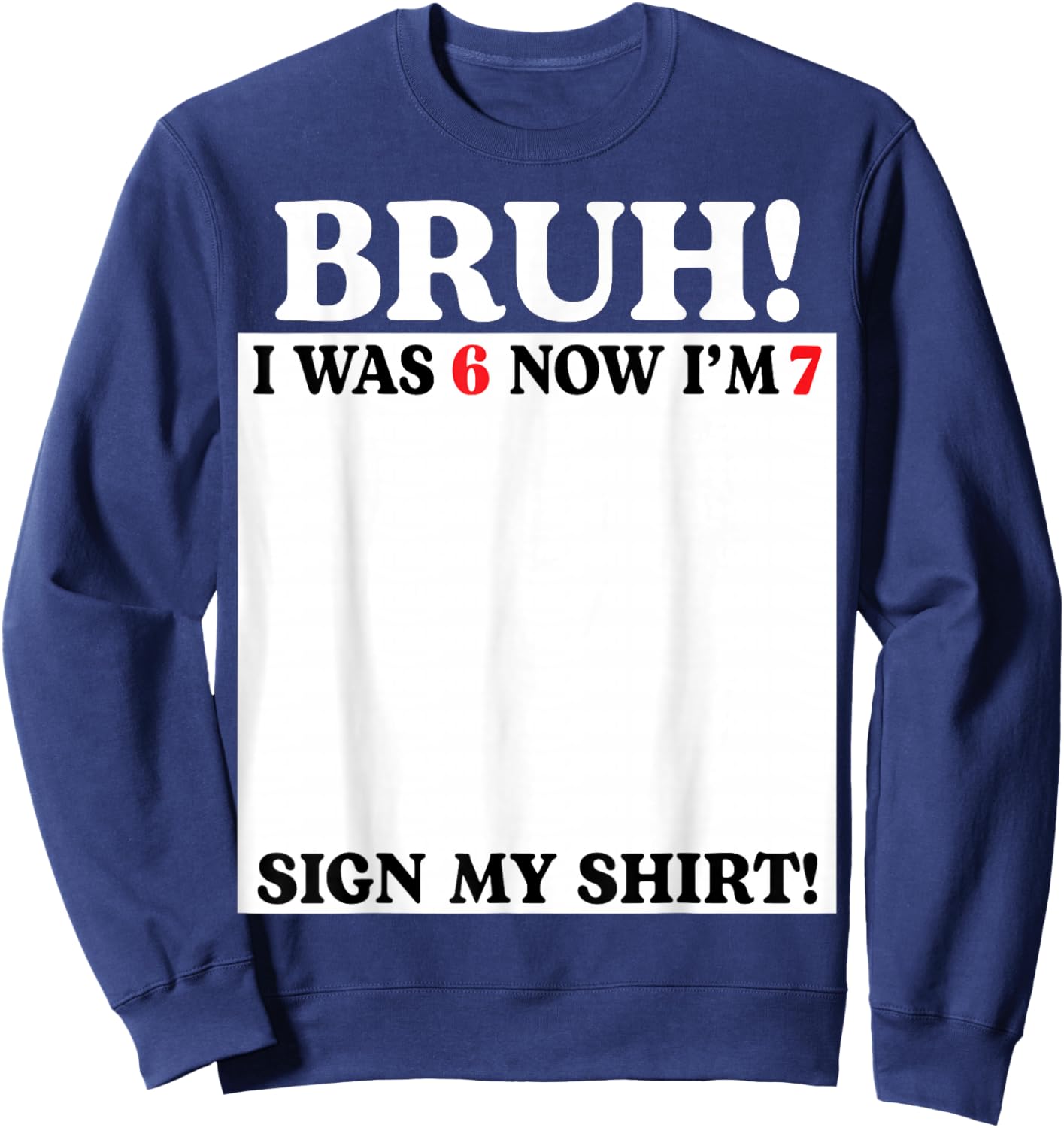 Bruh I was 6 Now I'm 7 Birthday Sign My Shirt 7 Years Old Sweatshirt - Sweatshirt | Navy