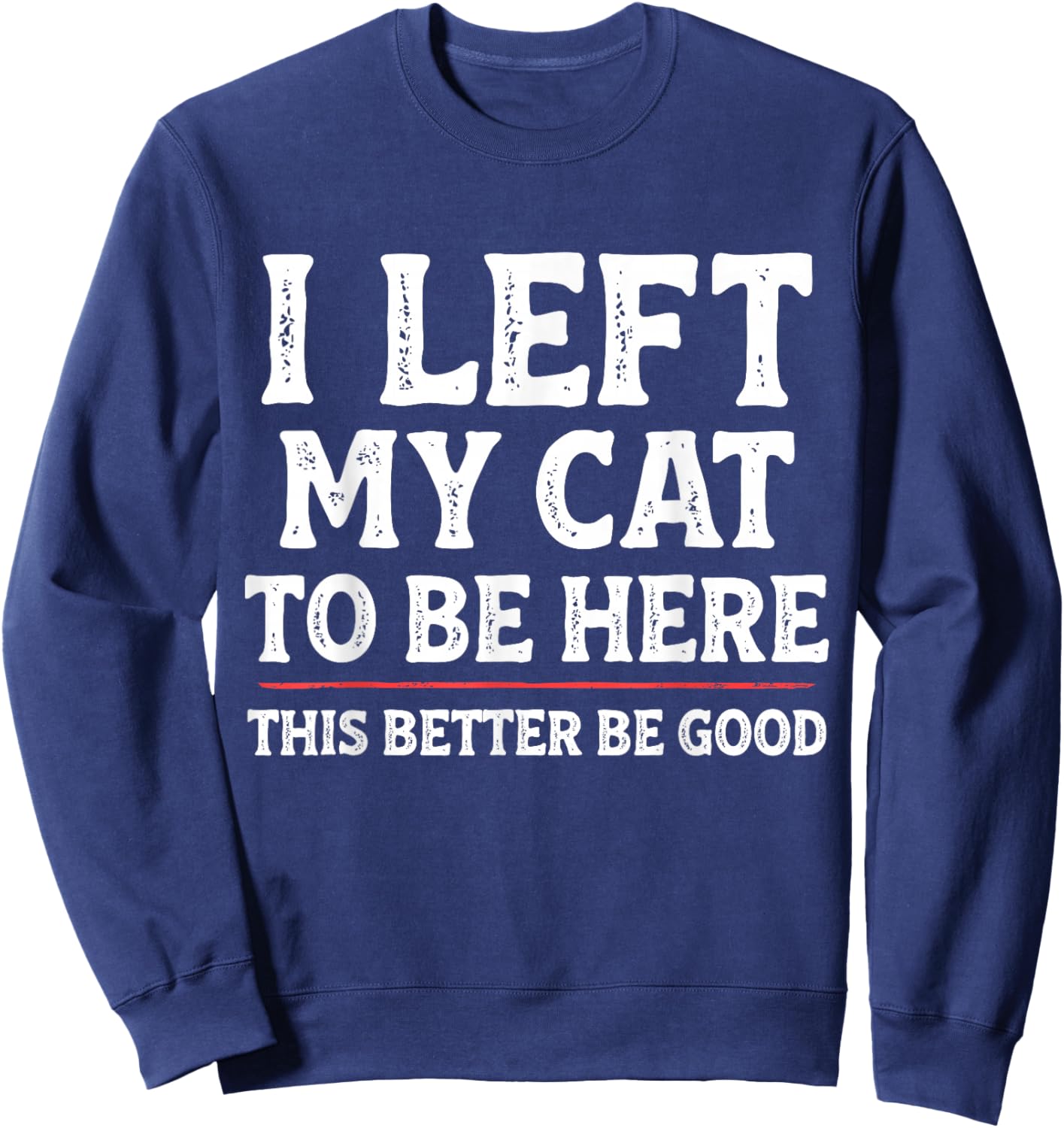 I Left My Cat to Be Here Funny Cat Dad Mom Sweatshirt - Sweatshirt | Navy