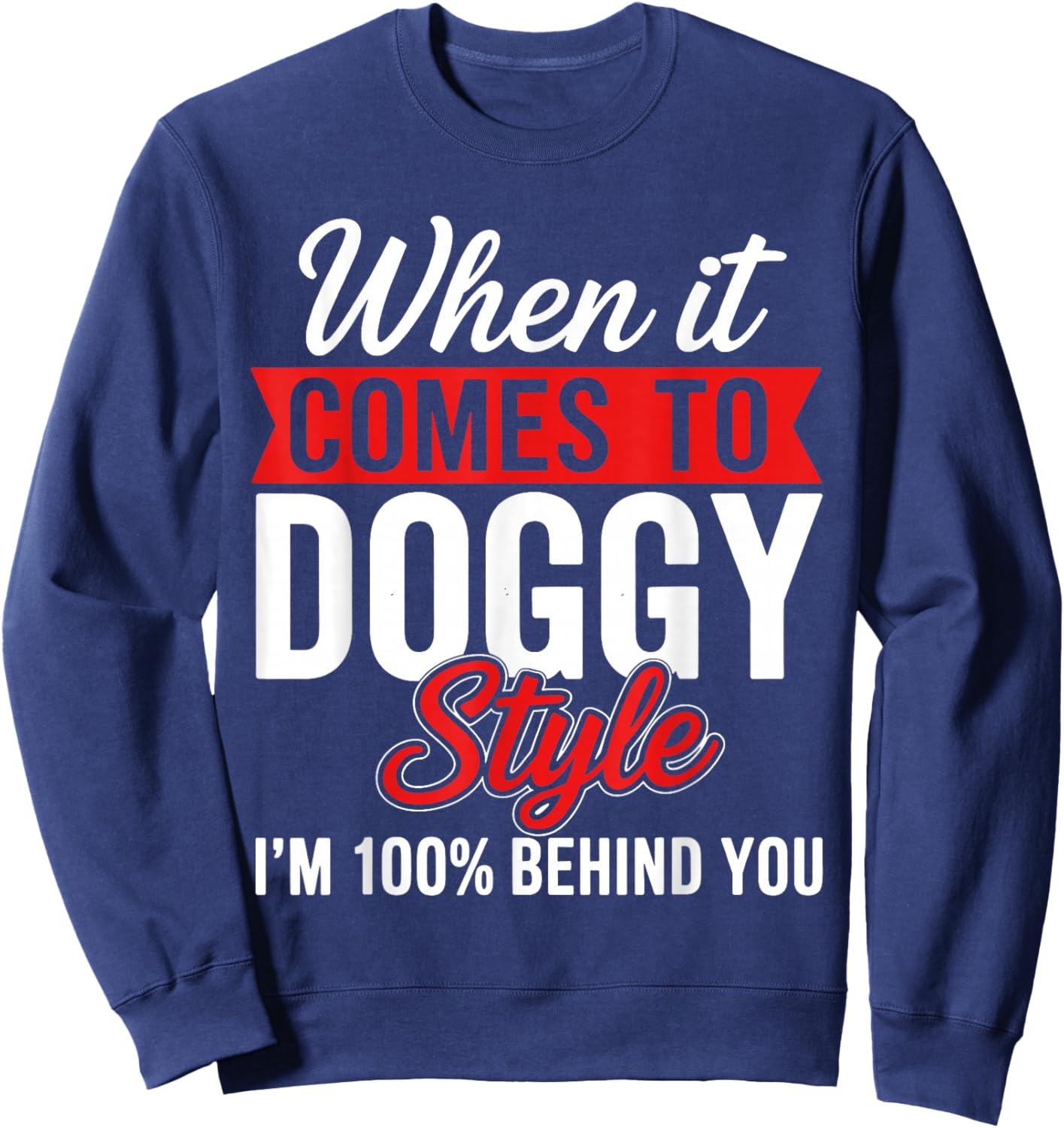 When It Comes to Doggy Style I'm 100 Behind You Sweatshirt - Sweatshirt | Navy