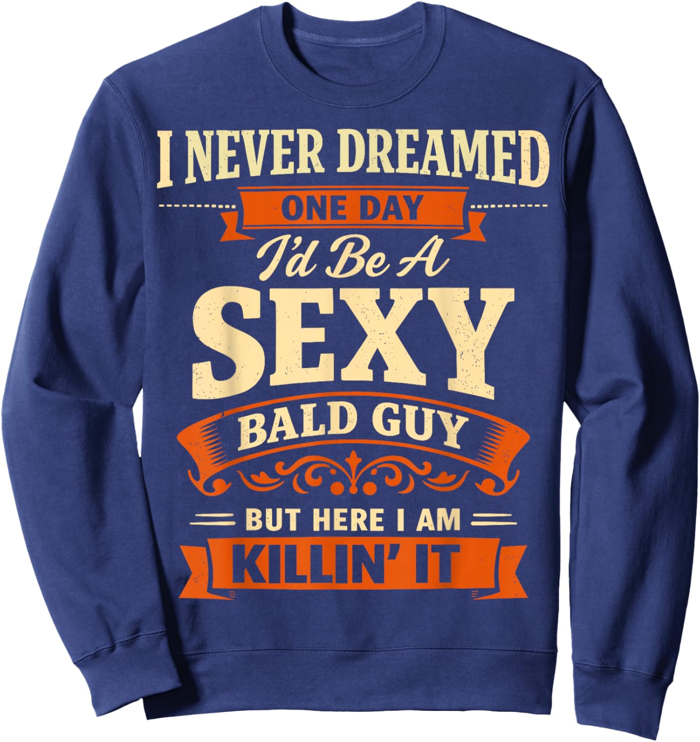 I Never Dreamed One Day I'd Be A Sexy Bald Guy Father's Day Sweatshirt - Sweatshirt | Navy