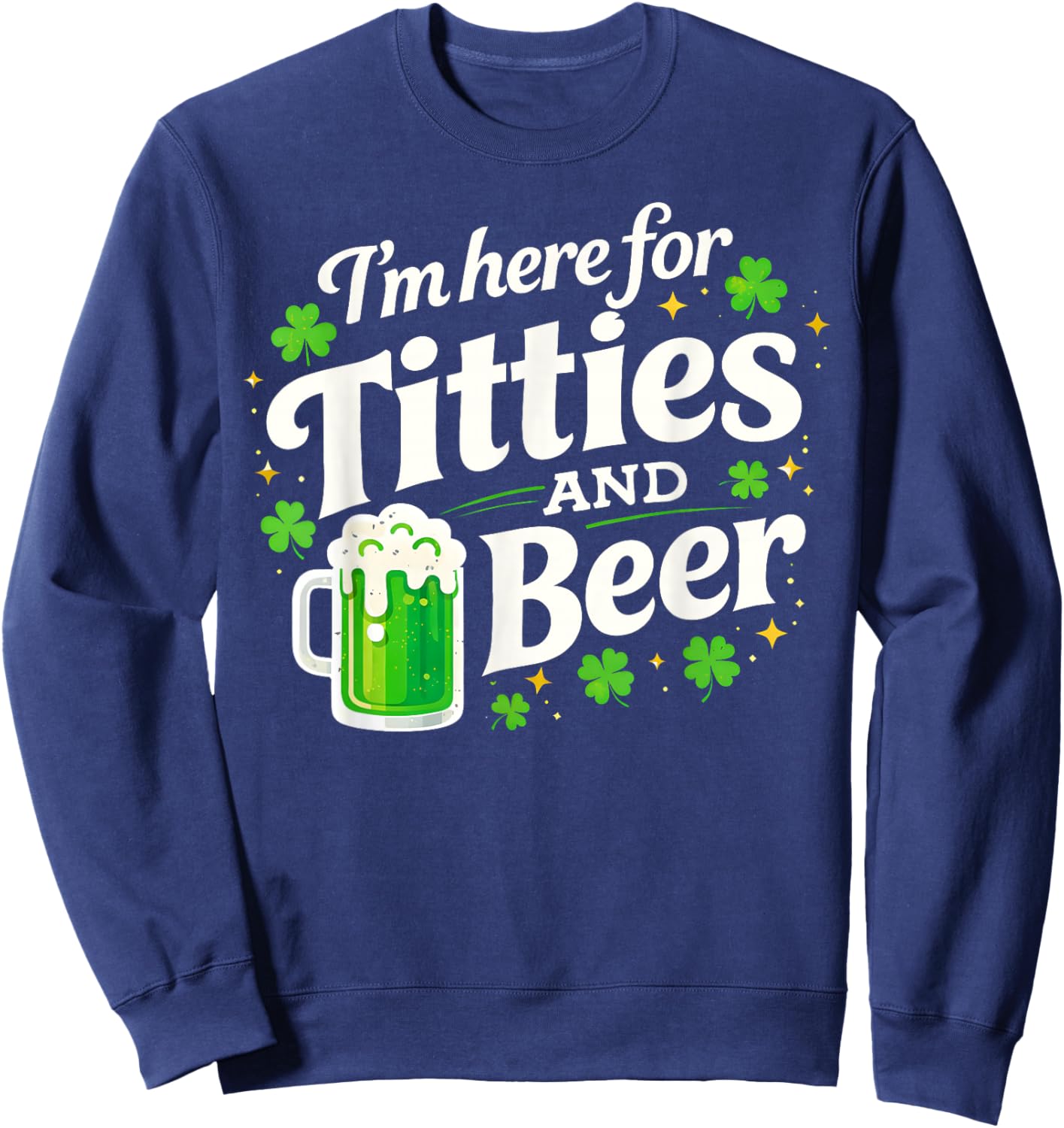 St Patricks Day Irish I'm Here for Titties Beer Men Women Sweatshirt - Sweatshirt | Navy