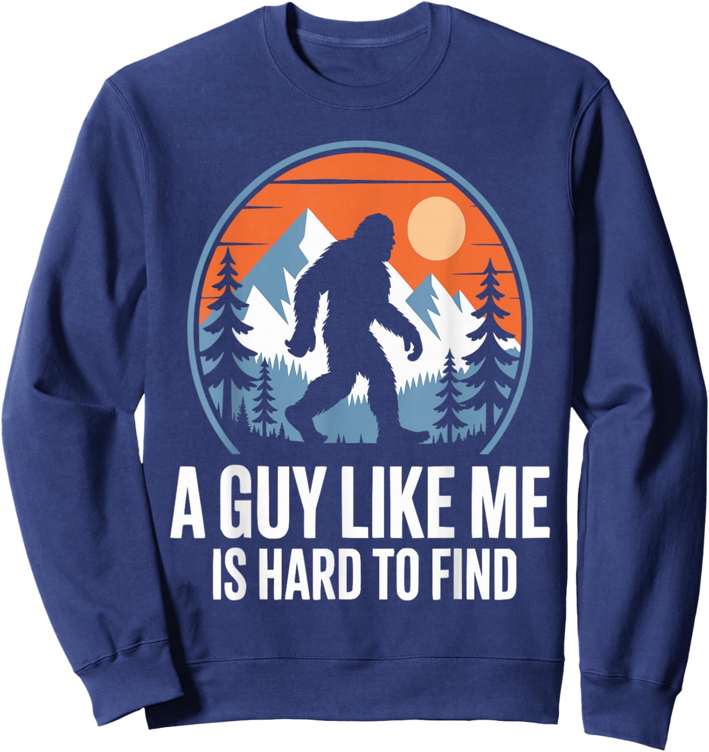 A Guy Like Me is Hard to Find Funny Bigfoot Sweatshirt - Sweatshirt | Navy