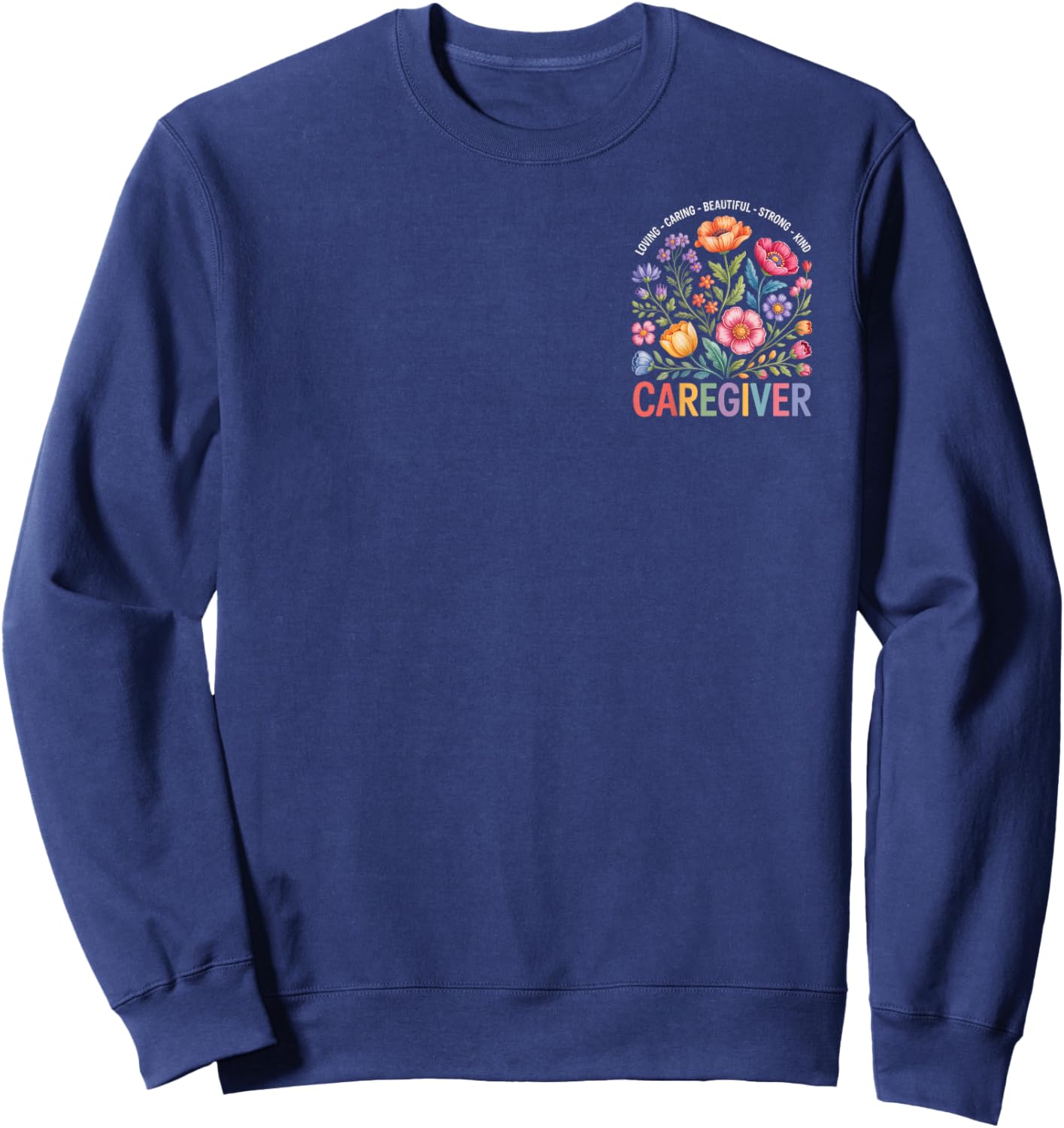 Loving Caring Beautiful Strong Caregiver Floral Art Sweatshirt - Sweatshirt | Navy