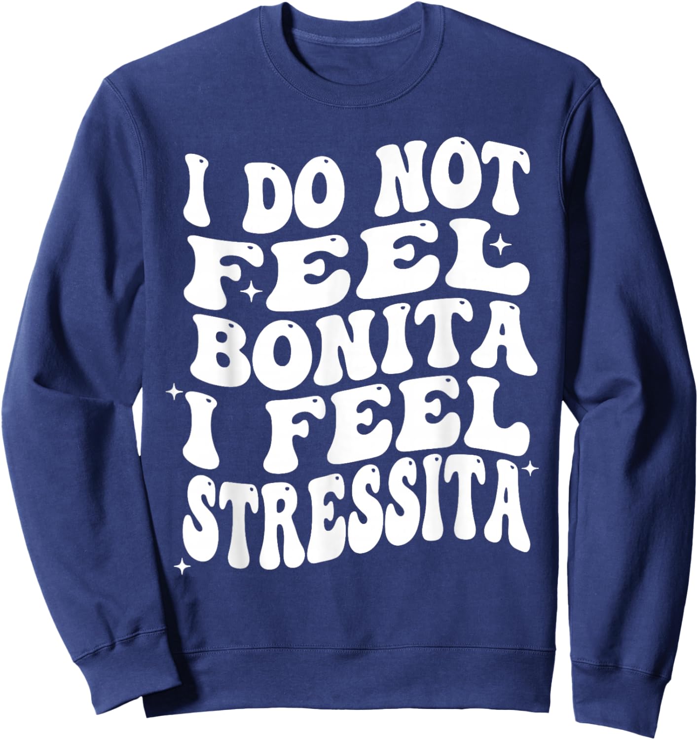 I Do Not Feel Bonita I Feel Stressita Funny Quotes Sweatshirt - Sweatshirt | Navy