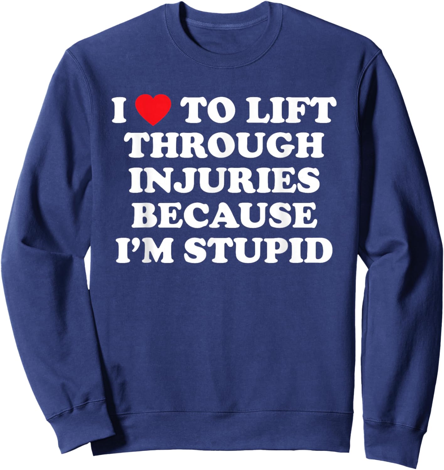 I Love to Lift Through Injuries Because I'm Stupid Sweatshirt - Sweatshirt | Navy