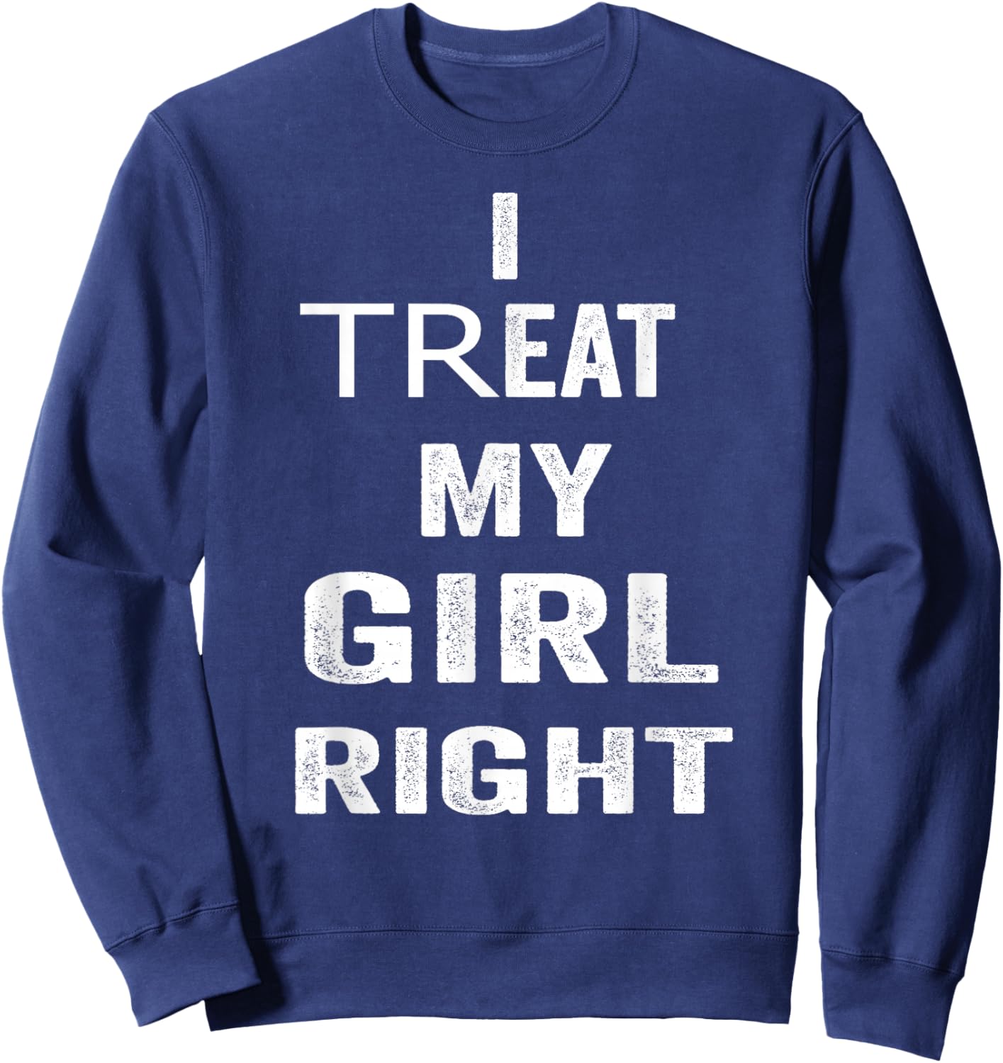 I Treat My Girl Right Bold White Quote Sweatshirt - Sweatshirt | Navy