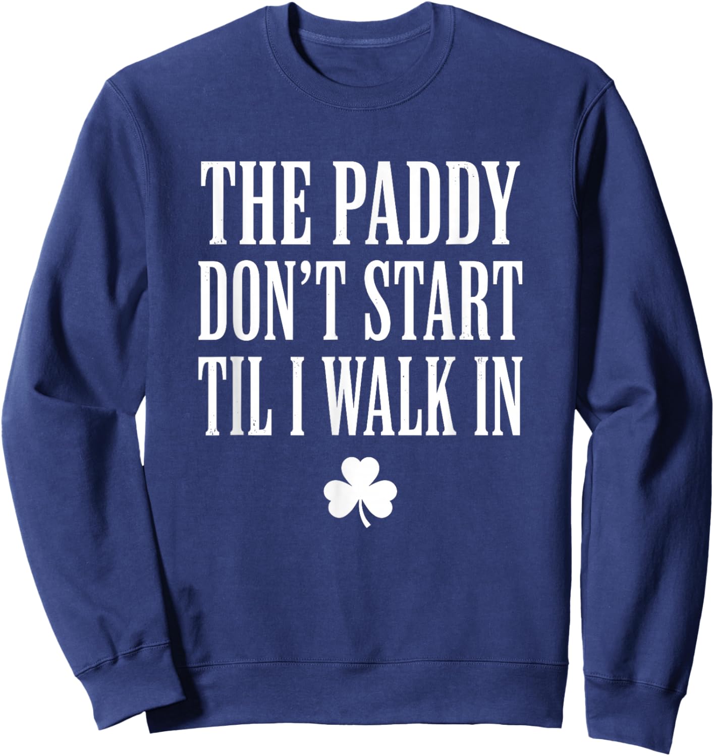 The Paddy Don't Start Til I Walk in St Patricks Day Sweatshirt - Sweatshirt | Navy