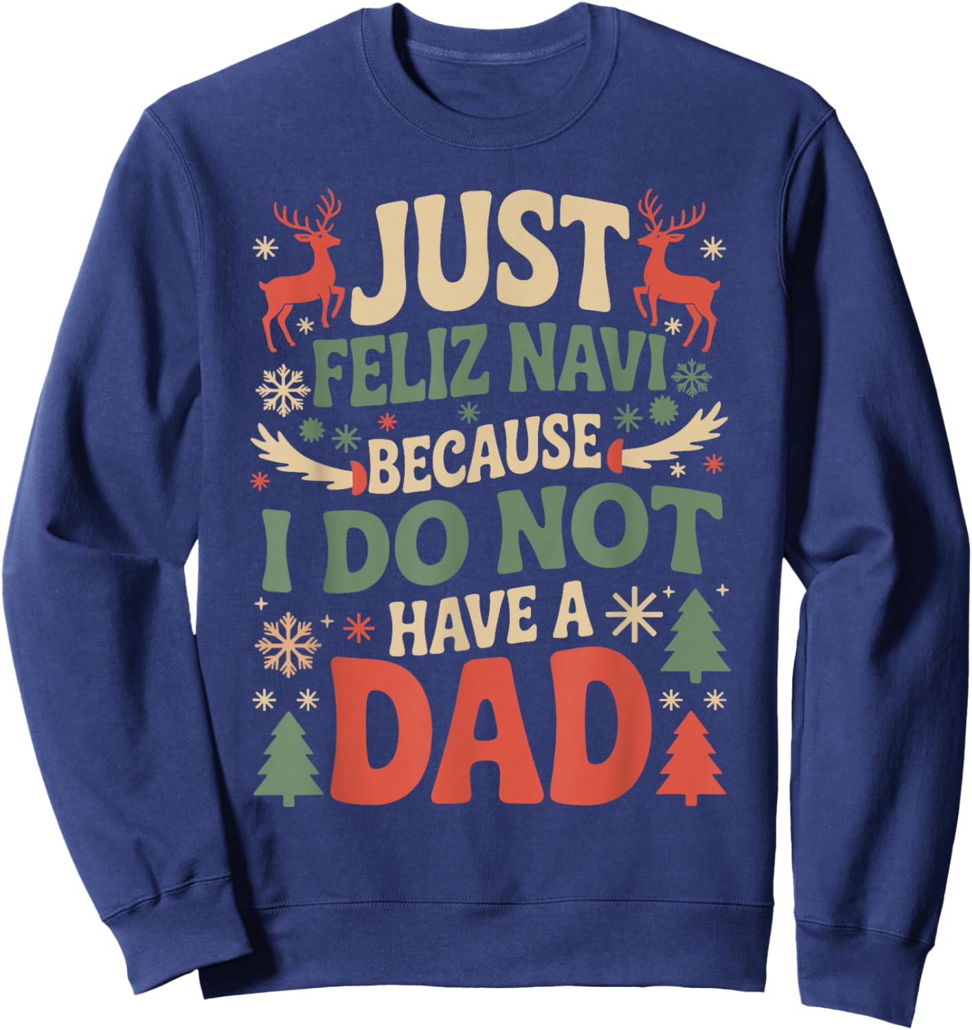 Just Feliz Navi Because I Do Not Have A Dad Christmas Ugly Sweatshirt - Sweatshirt | Navy
