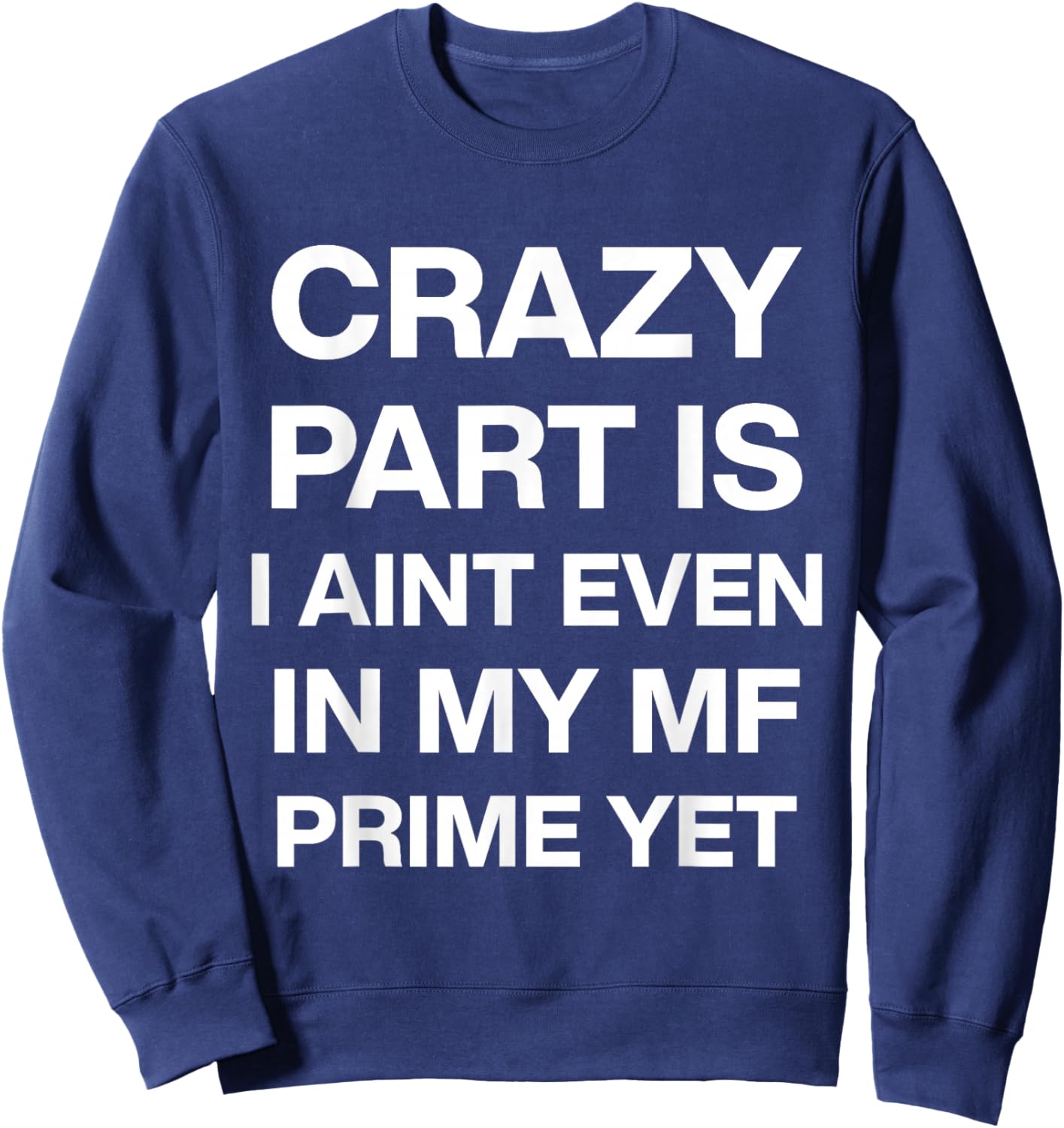 Crazy Part is I Ain't Even in My Mf Prime Yet Sweatshirt - Sweatshirt | Navy