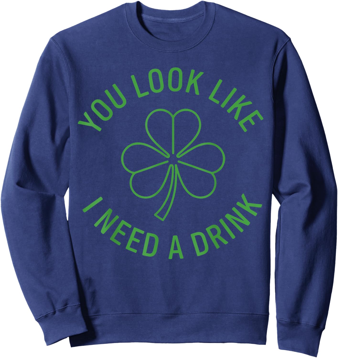 Fun St Patricks Day Shirt Men, You Look Like I Need A Drink Sweatshirt - Sweatshirt | Navy