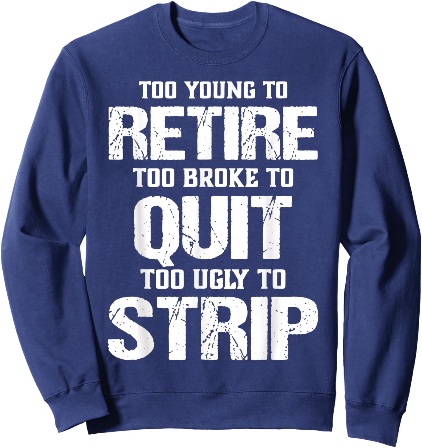 Too Young to Retire Too Broke to Quit Too Ugly to Strip Sweatshirt - Sweatshirt | Navy