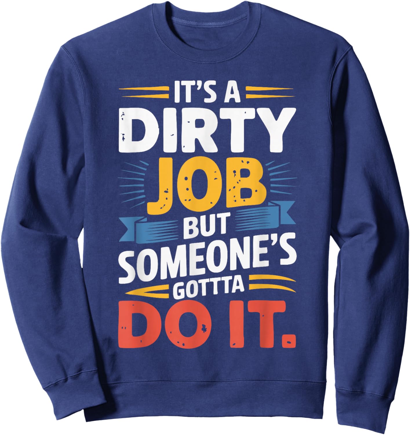 It's a Dirty Job But Someone's Gotta Do It Sweatshirt - Sweatshirt | Navy