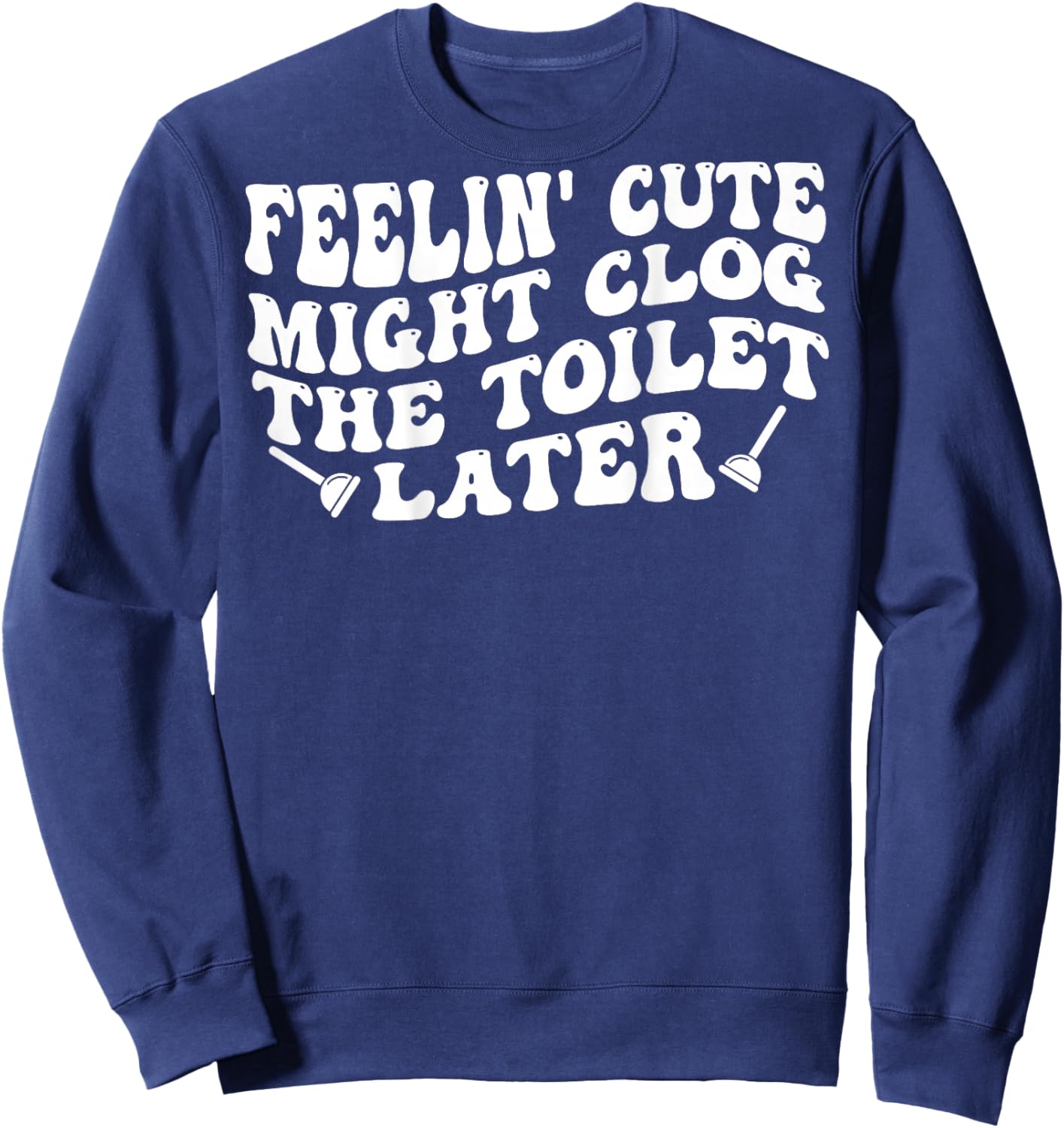 Feelin' Cute Might Clog The Toilet Later (on Back) Sweatshirt - Sweatshirt | Navy