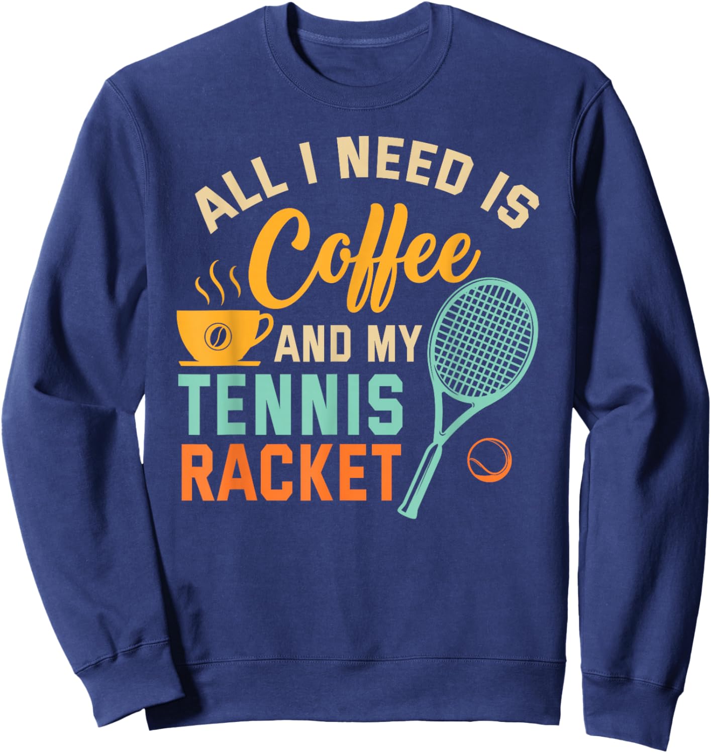 All I Need is Coffee and My Tennis Racket Coffee Tennis Sweatshirt - Sweatshirt | Navy