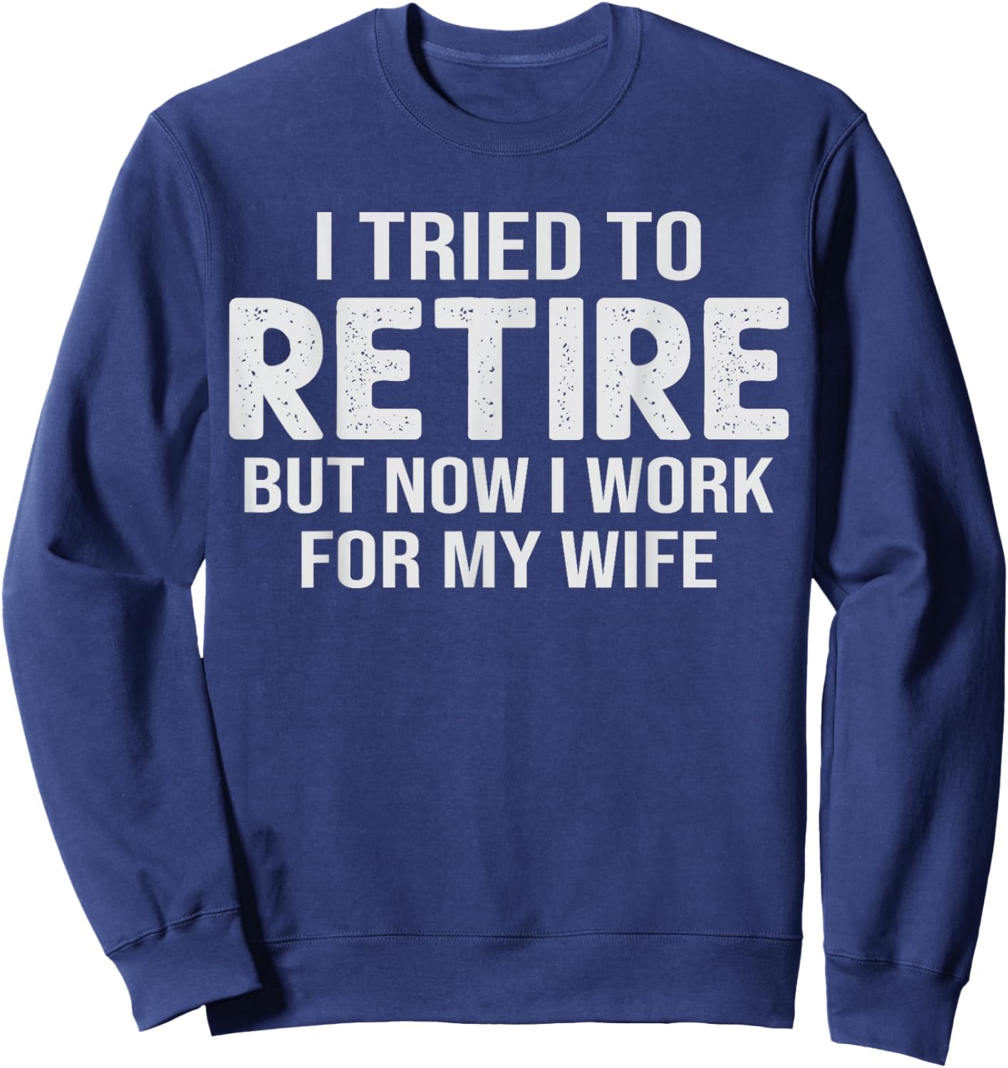 Retirement Pun I Tried to Retired But Now I Work for Wife Sweatshirt - Sweatshirt | Navy