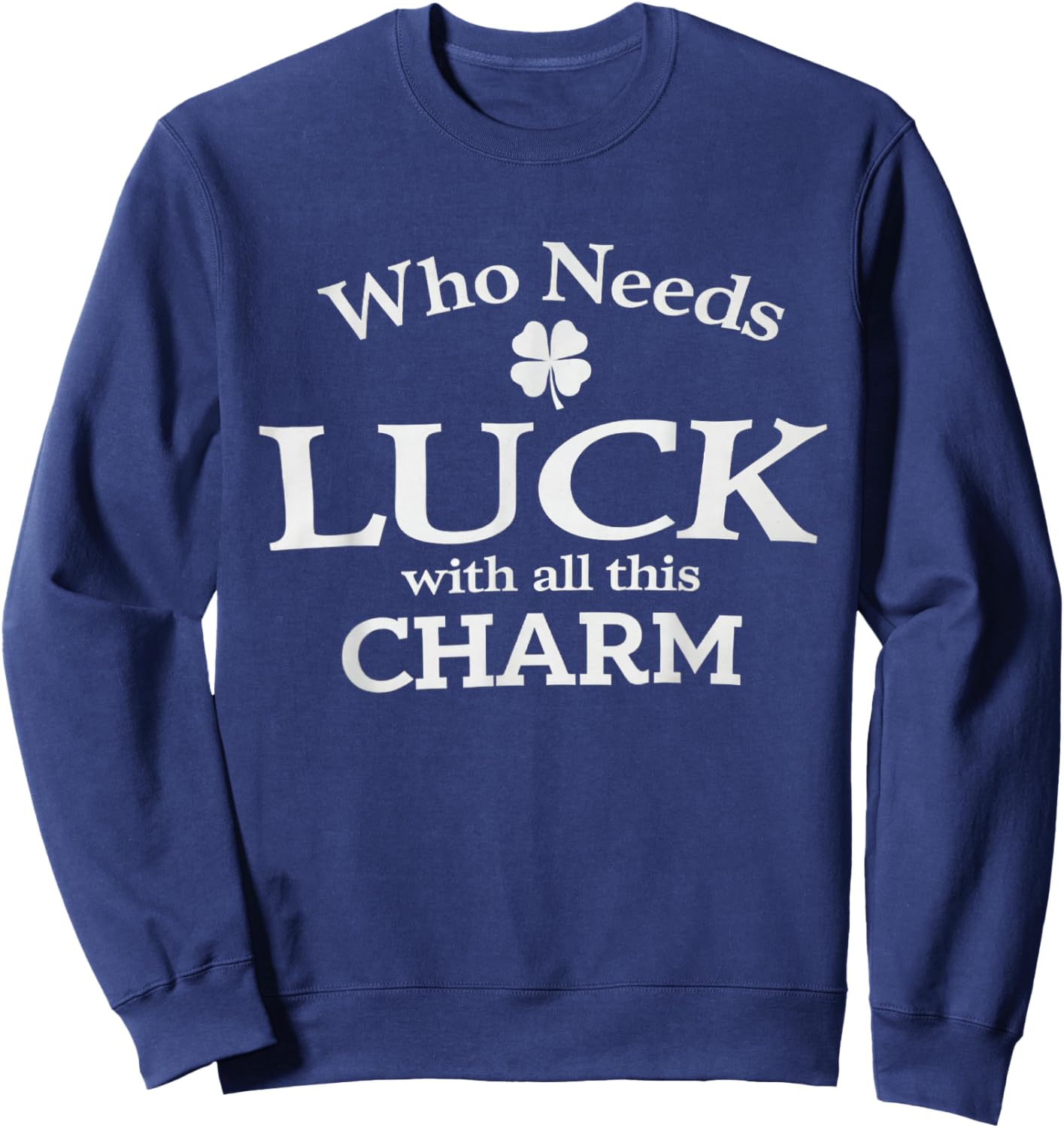 Who Needs Luck with All This Charm Shamrock St Patrick's Day Sweatshirt - Sweatshirt | Navy