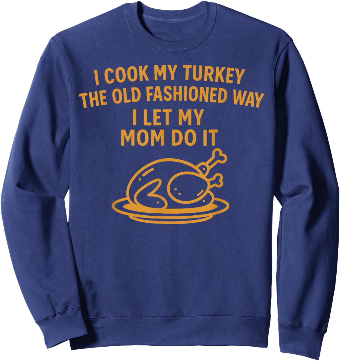 I Cook My Turkey The Old Fashioned Way I Let My Mom Do It Sweatshirt - Sweatshirt | Navy