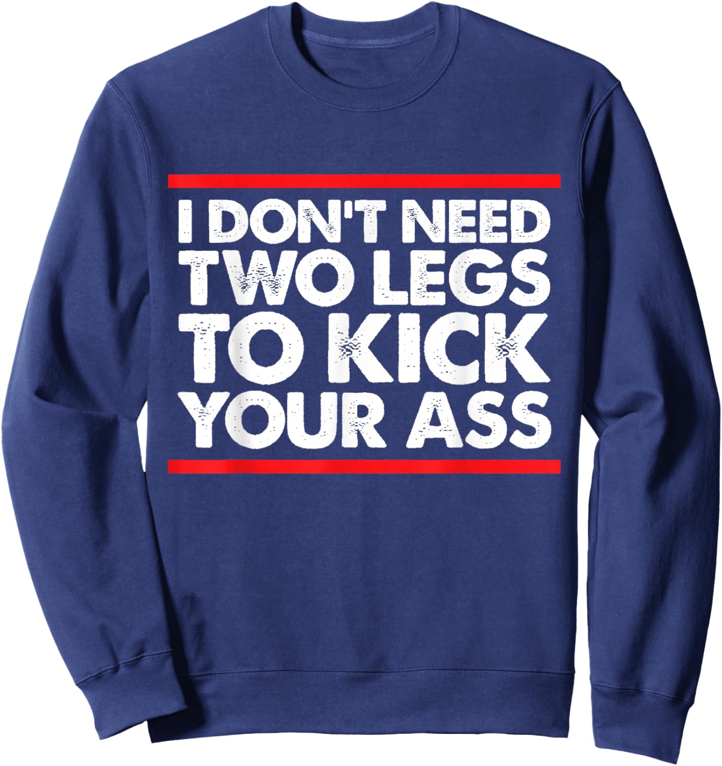I Don't Need Two Legs to Kick Your Ass Funny Sarcasm Jokes Sweatshirt - Sweatshirt | Navy