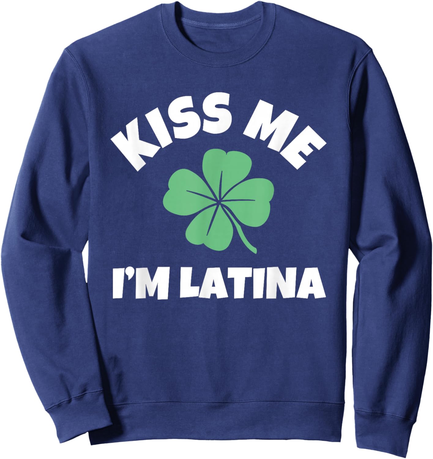 Kiss Me I'm Latina St. Patrick's Day Funny Irish Sweatshirt - Sweatshirt | Navy