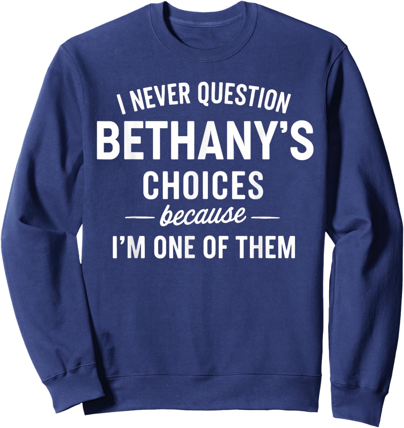 I Never Question BETHANY'S Choices Because I'm One of Them Sweatshirt - Sweatshirt | Navy