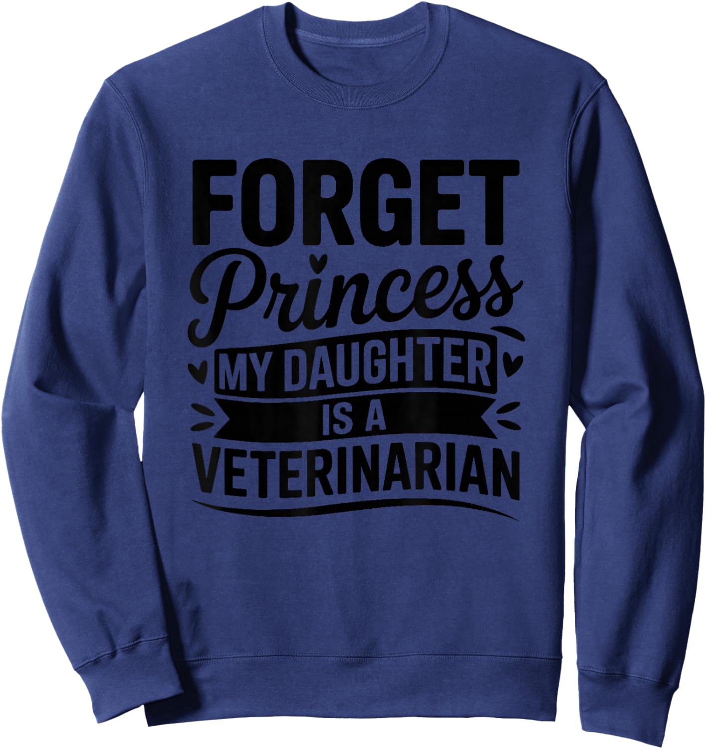 Forget Princess My Daughter is A Veterinarian Sweatshirt - Sweatshirt | Navy