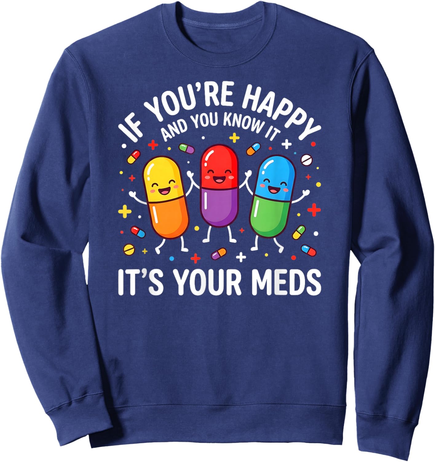 Funny Pills. If You're Happy and You Know It It's Your Meds Sweatshirt - Sweatshirt | Navy