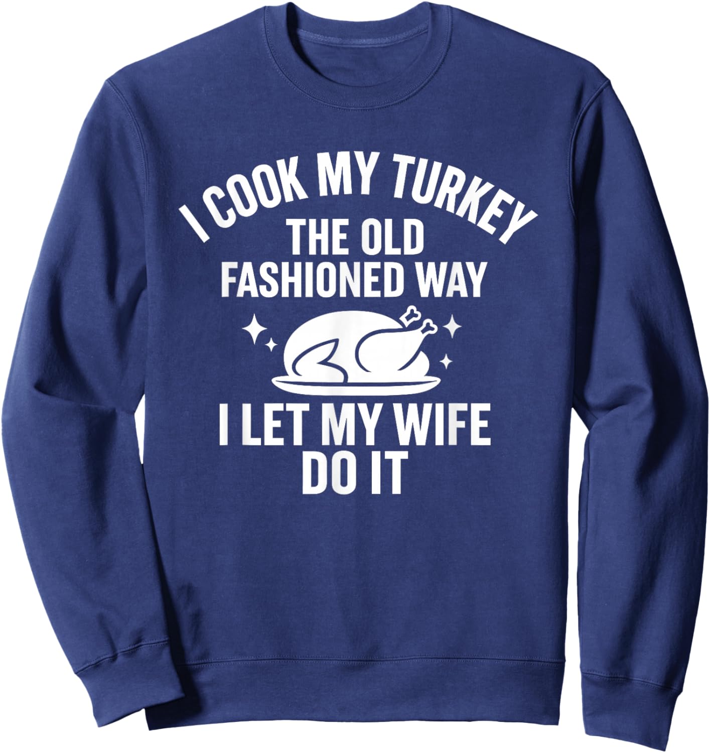 Cook My Turkey The Old Fashioned Way I Let My Wife Do It Sweatshirt - Sweatshirt | Navy