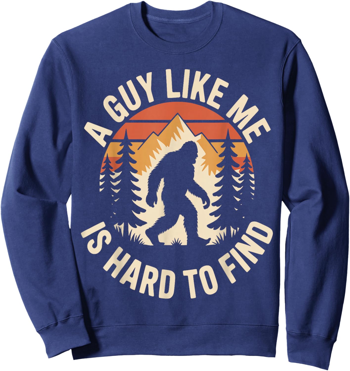 A Guy Like Me is Hard to Find Funny Bigfoot Sweatshirt - Sweatshirt | Navy