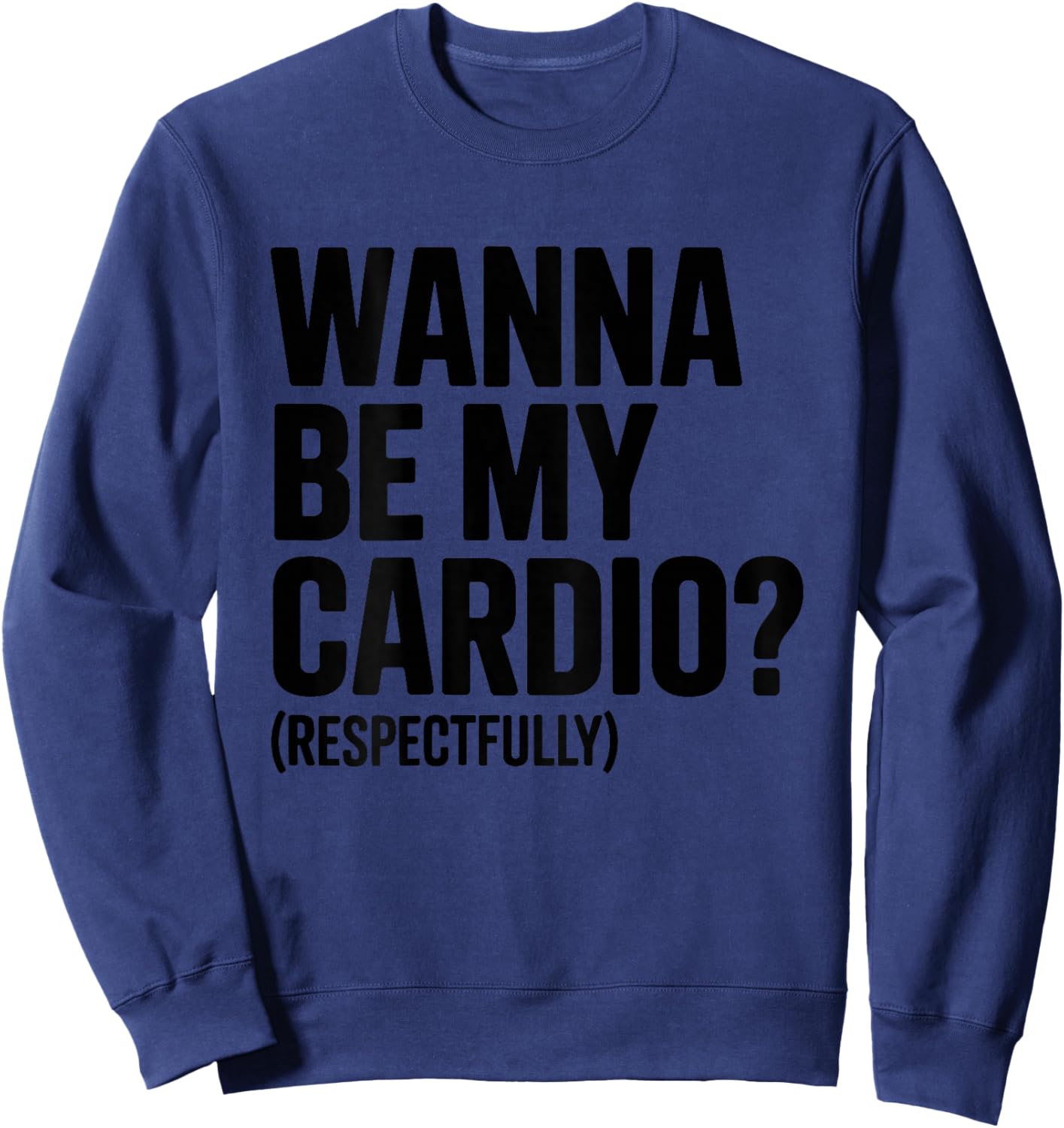 Wanna Be My Cardio Respectfully (ON Back) Funny Gym Saying Sweatshirt - Sweatshirt | Navy