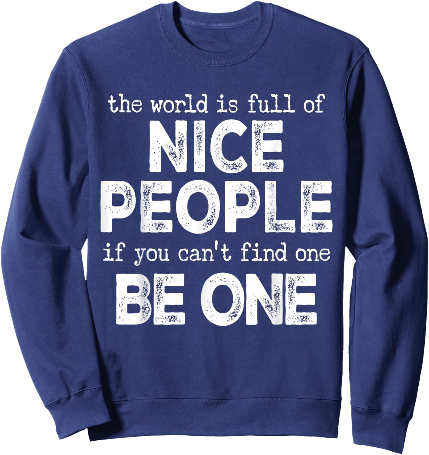 The World is Full of Nice People If You Cant Find One Be One Sweatshirt - Sweatshirt | Navy