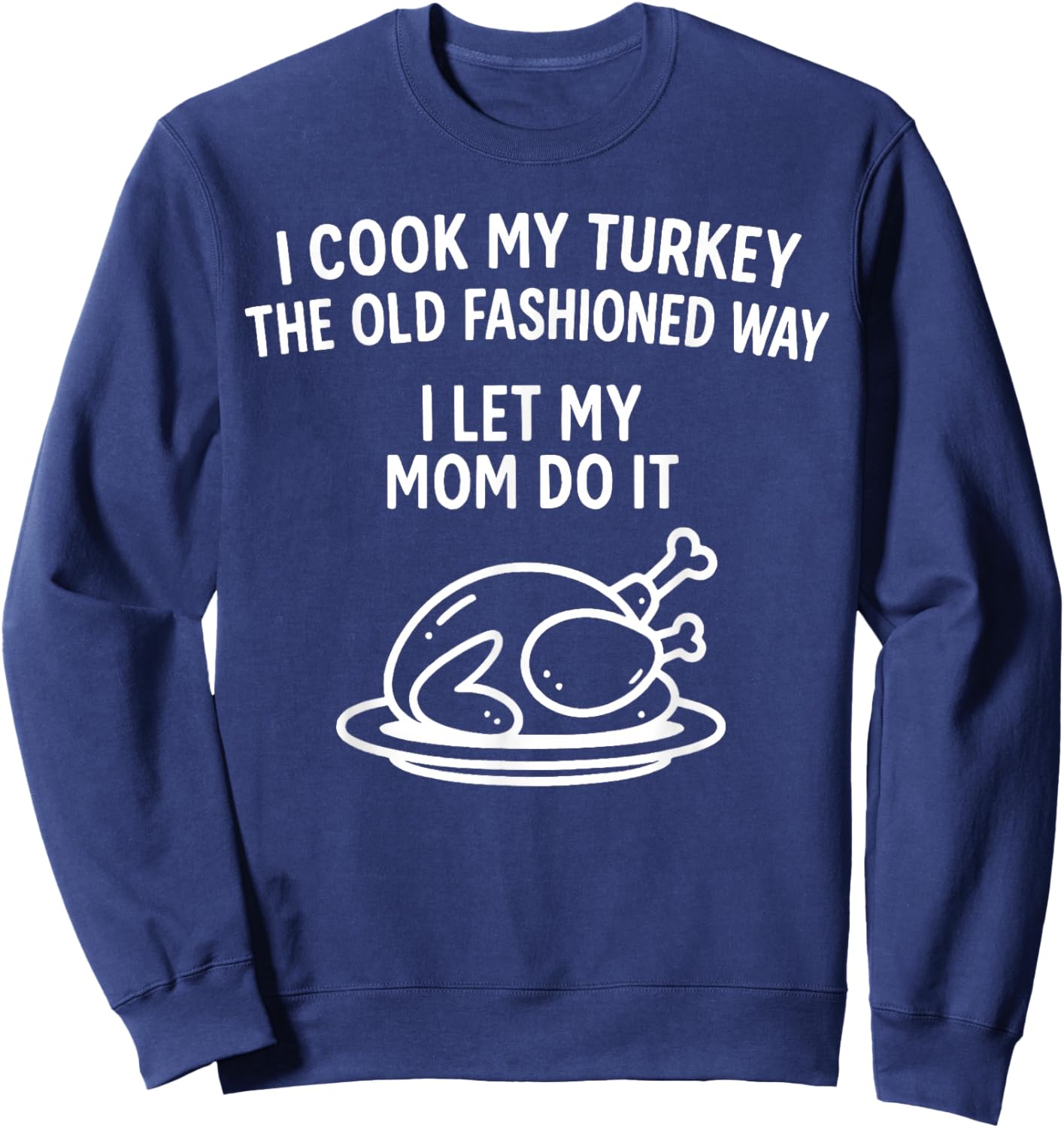 I Cook My Turkey The Old Fashioned Way I Let My Mom Do It Sweatshirt - Sweatshirt | Navy