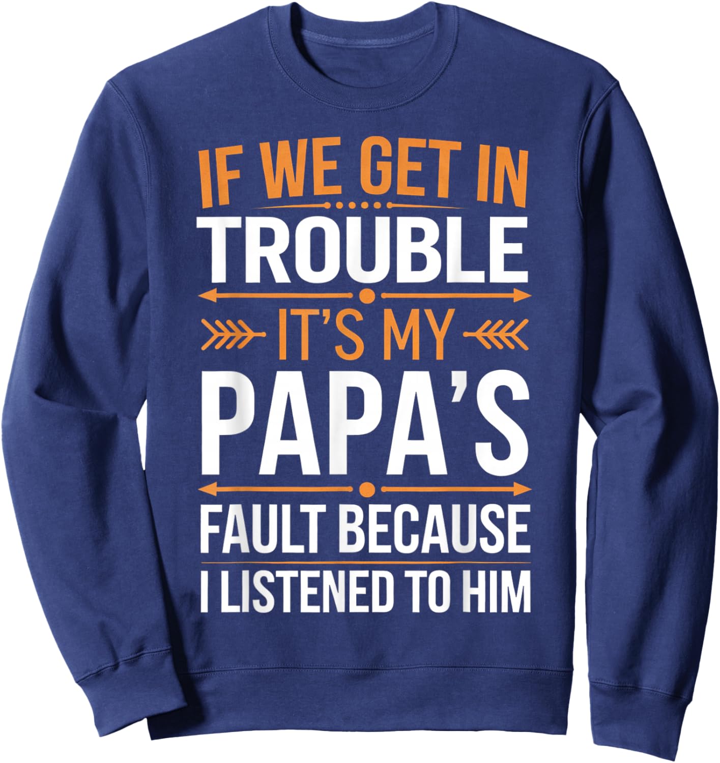 If We Get in Trouble It's My Papa's Fault I Listened to Him Sweatshirt - Sweatshirt | Navy