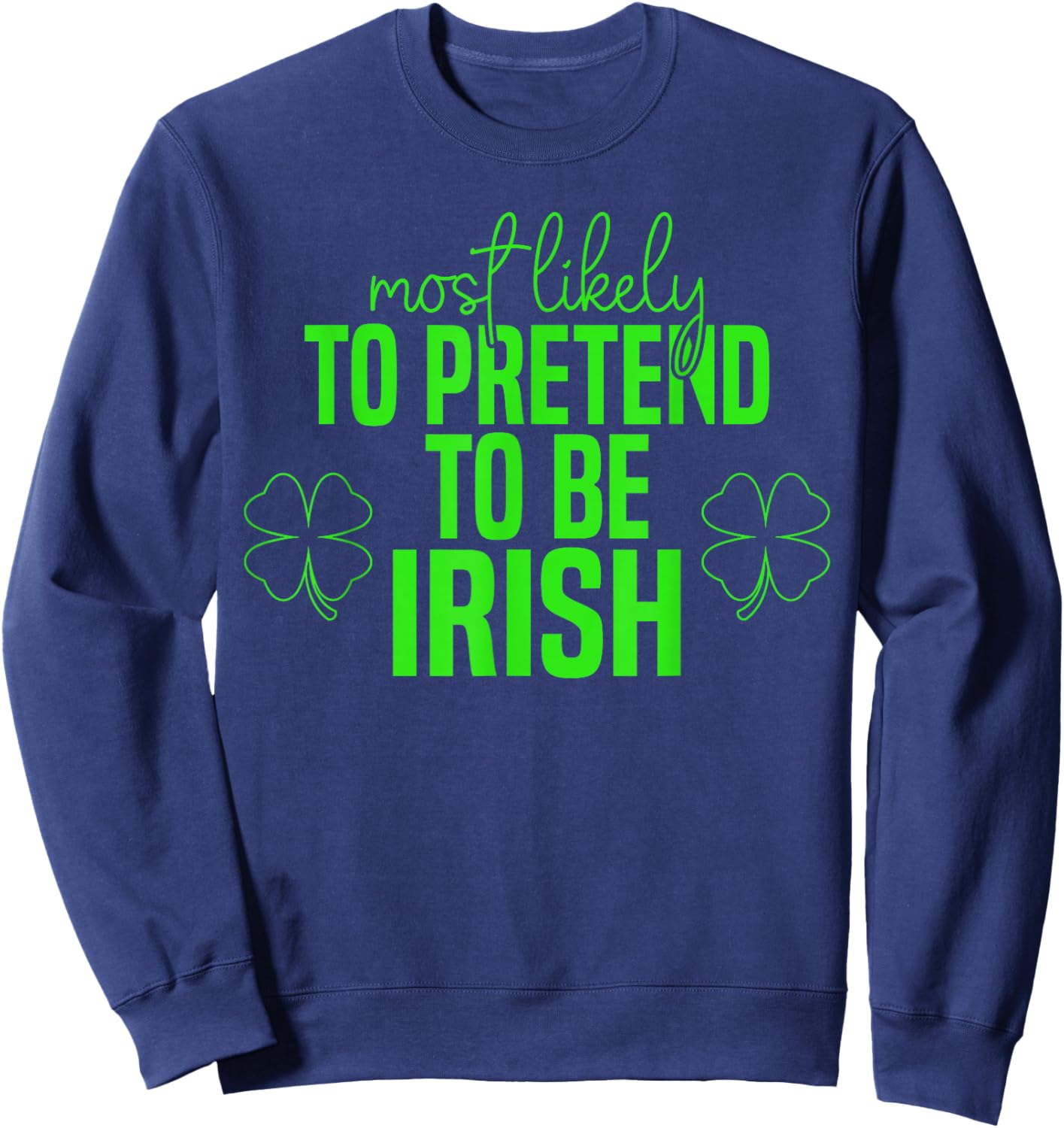 Most Likely to Pretend to Be Irish Shamrocks St Patricks Day Sweatshirt - Sweatshirt | Navy