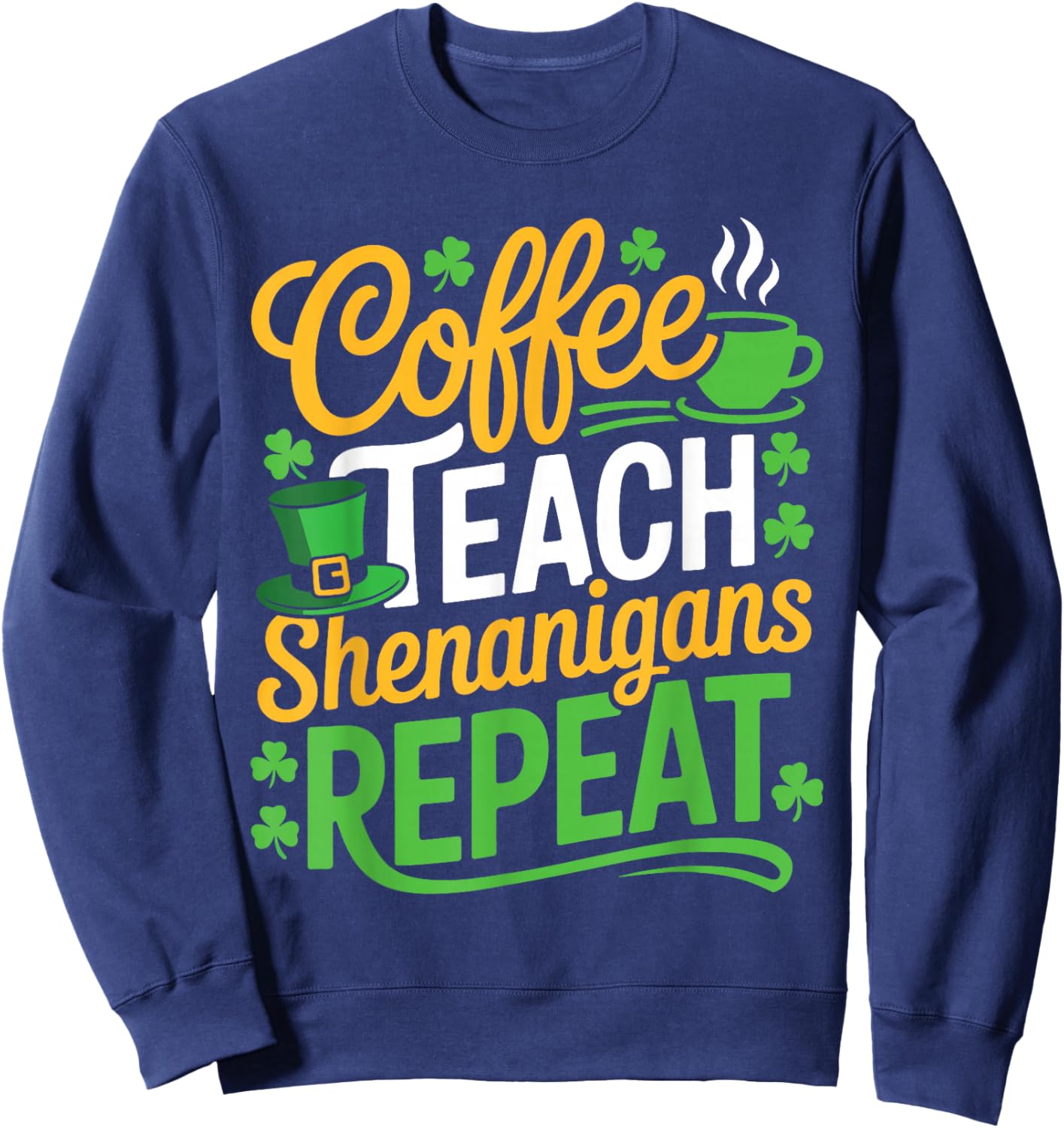 St Patricks Day Teacher Coffee Teach Shenanigans Repeat Sweatshirt - Sweatshirt | Navy