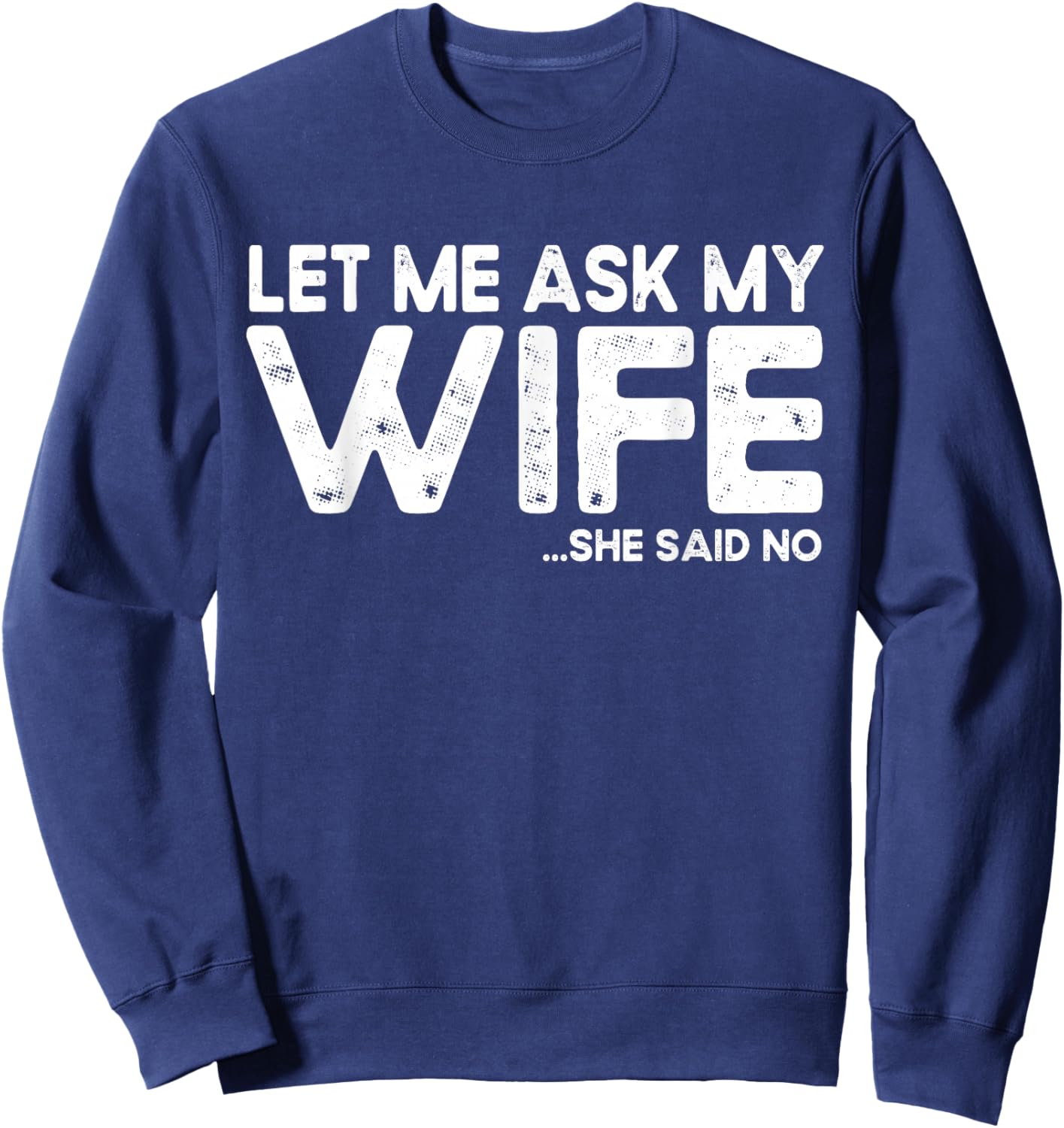Let Me Ask My Wife, She Said No Funny Saying Husband Sweatshirt - Sweatshirt | Navy