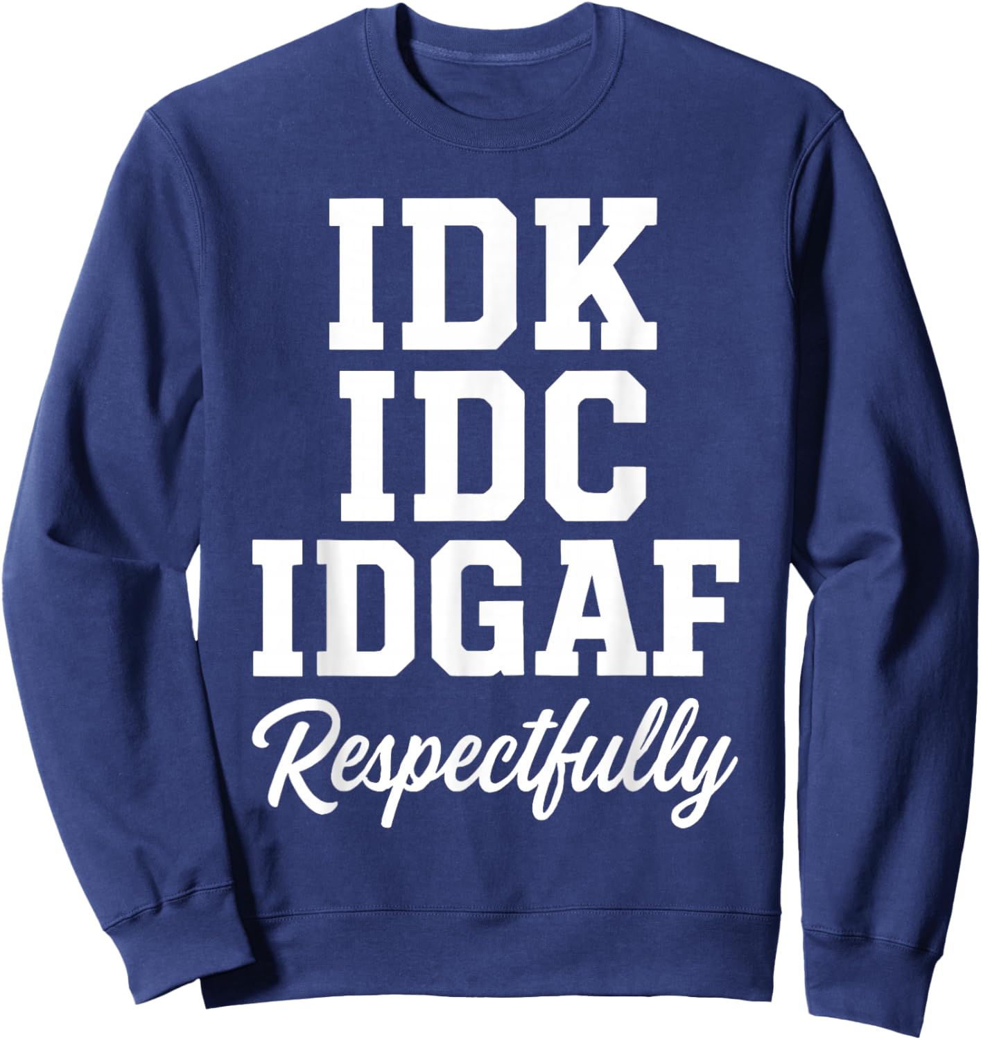 IDK IDC IDGAF Respectfully Funny Saying Sweatshirt - Sweatshirt | Navy