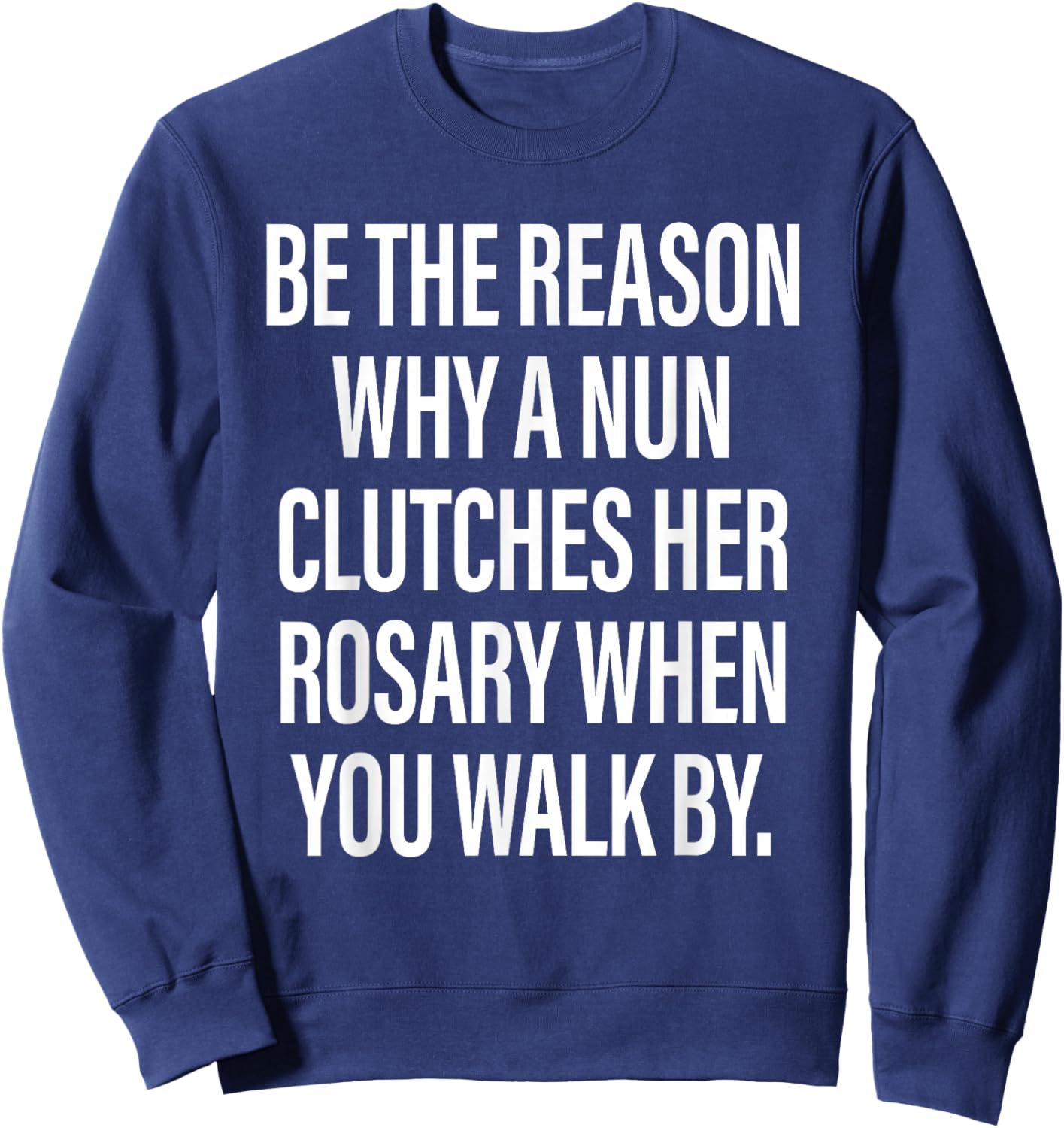 Be The Reason Why A Nun Clutches Her Rosary When You Walk by Sweatshirt - Sweatshirt | Navy