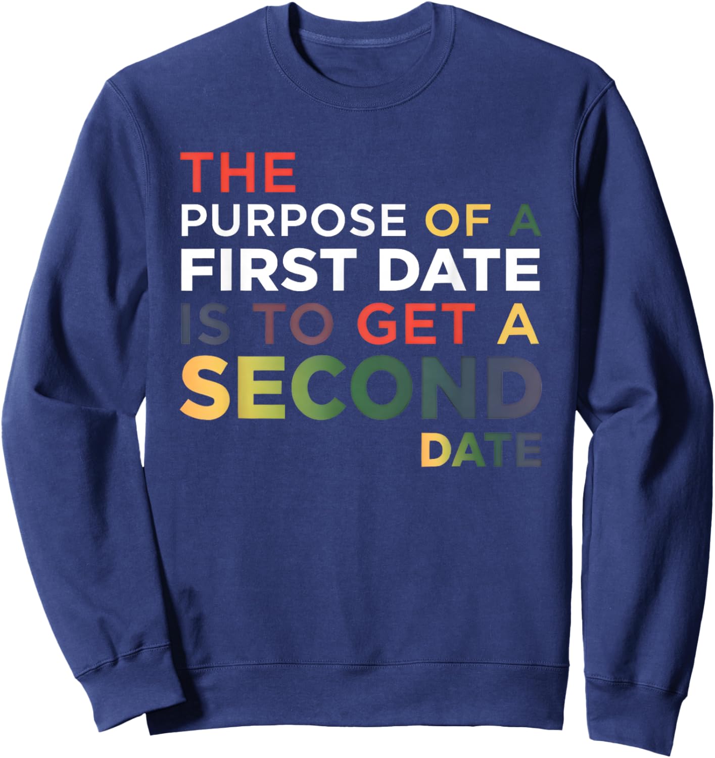 The Purpose of A First Date is to Get A Second Date Sweatshirt - Sweatshirt | Navy