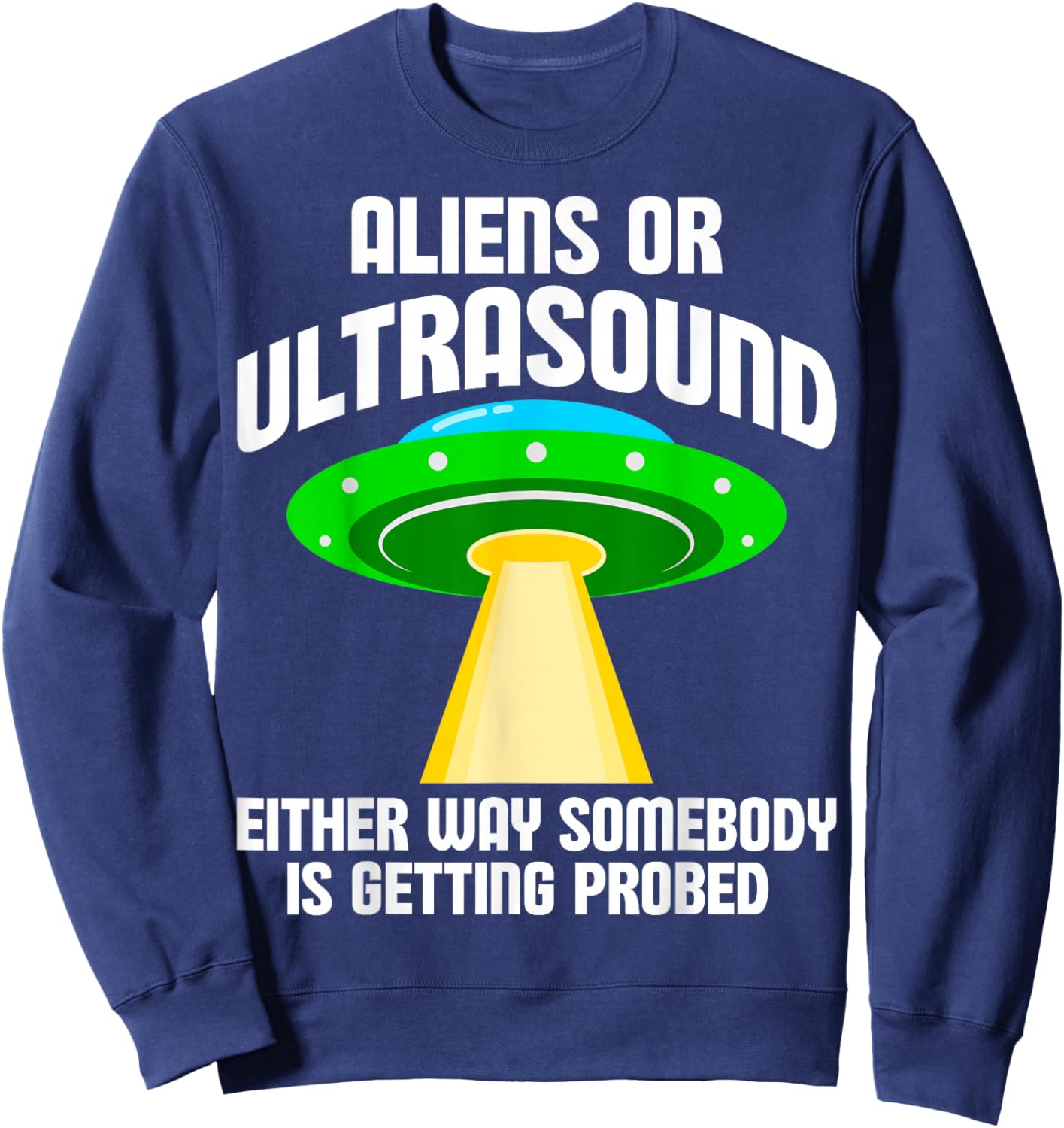 Aliens or Ultrasound Either Way Somebody is Getting Probed Sweatshirt - Sweatshirt | Navy