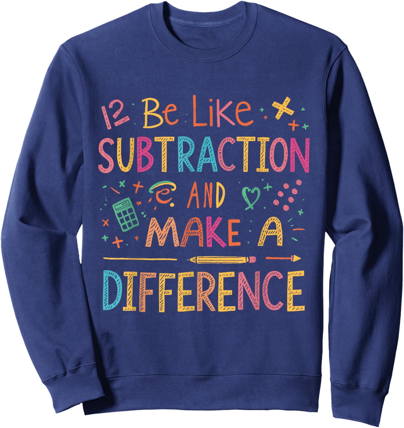 Be Like Subtraction and Make A Difference Funny Math Teacher Sweatshirt - Sweatshirt | Navy