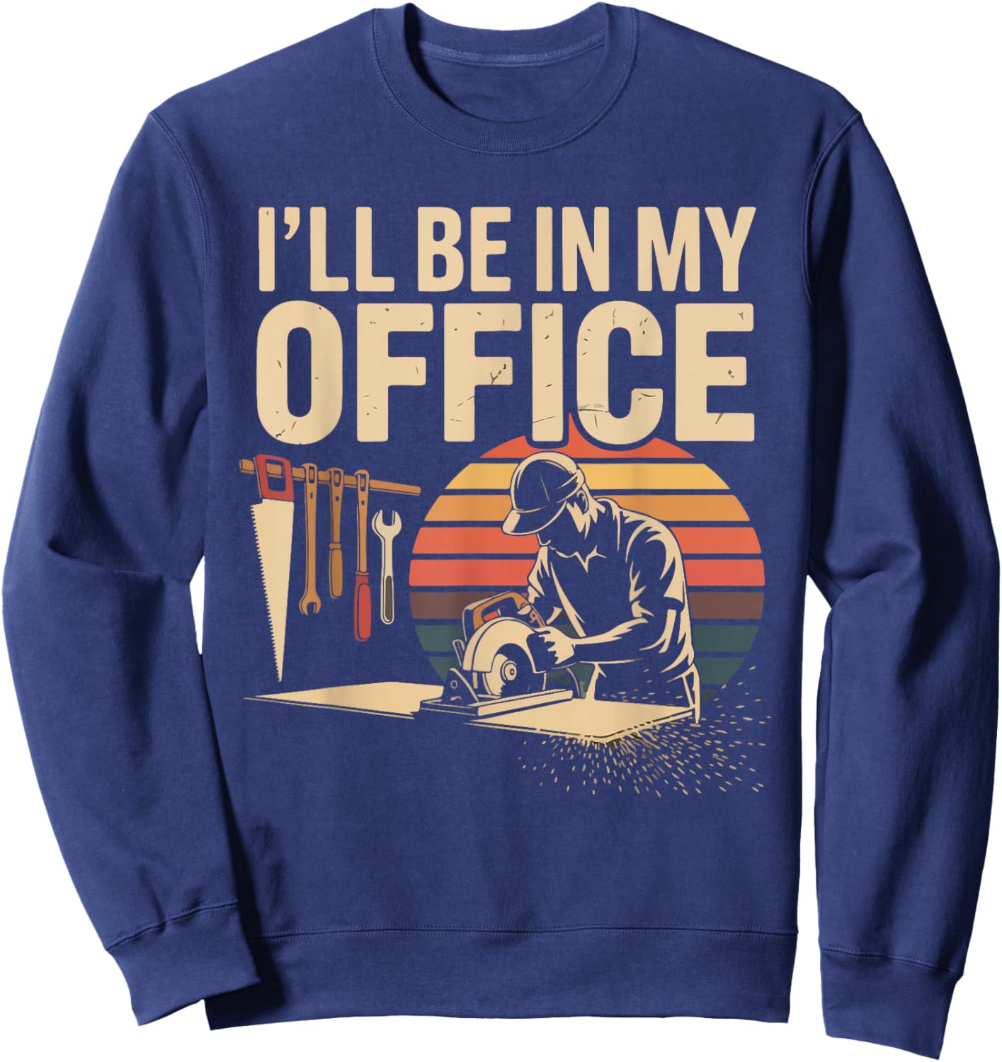I'll Be in My Office Woodworking Tools Humor Sweatshirt - Sweatshirt | Navy